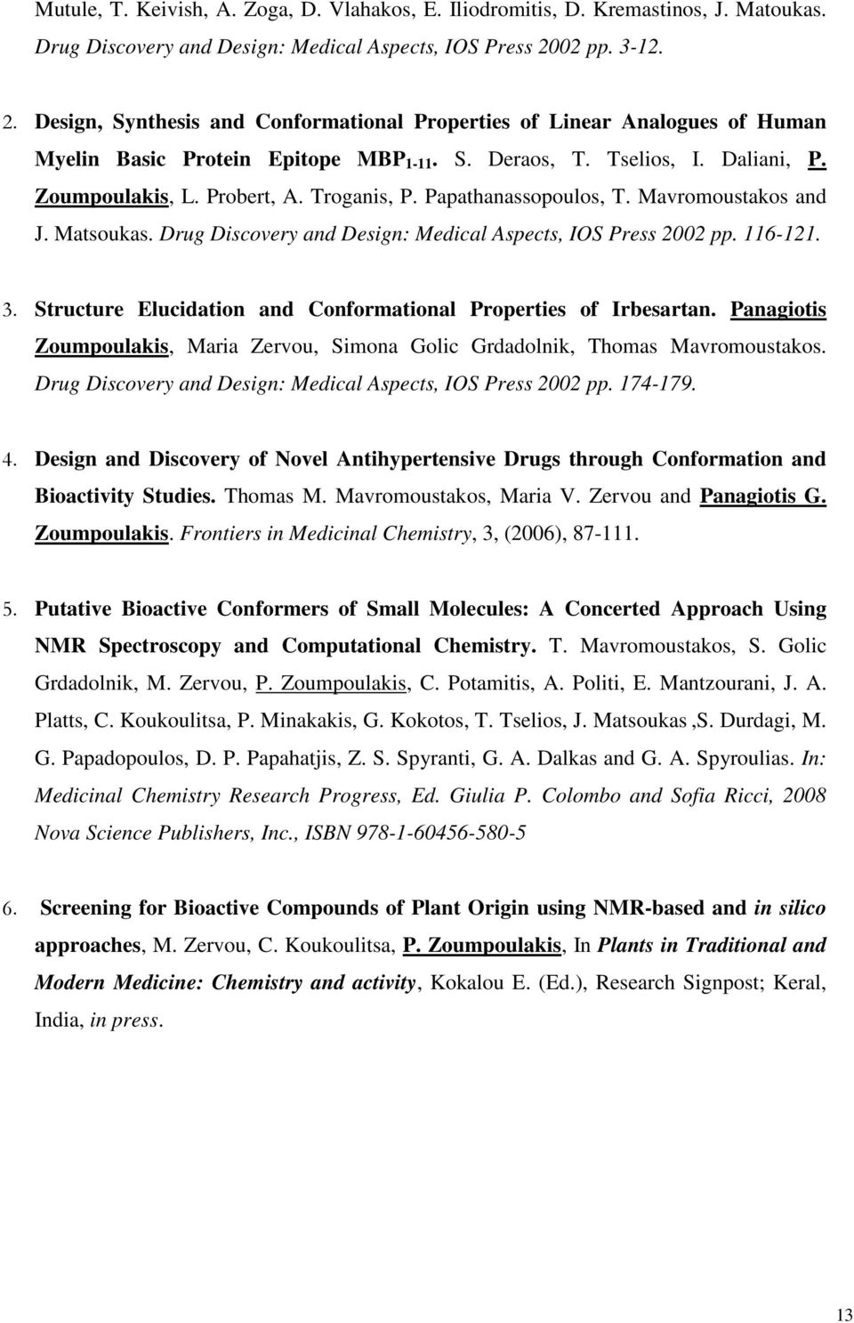 Troganis, P. Papathanassopoulos, T. Mavromoustakos and J. Matsoukas. Drug Discovery and Design: Medical Aspects, IOS Press 2002 pp. 116-121. 3.