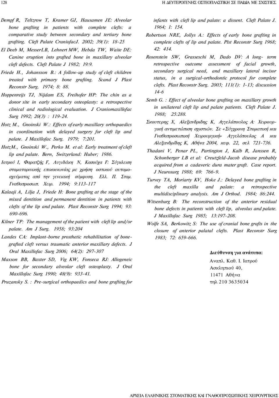 2002; 39(1): 18-25 El Deeb M, MesserLB, Lehnert MW, Hebda TW, Waite DE: Canine eruption into grafted bone in maxillary alveolar cleft defects. Cleft Palate J 1982; 19:9. Friede H., Johansson B.