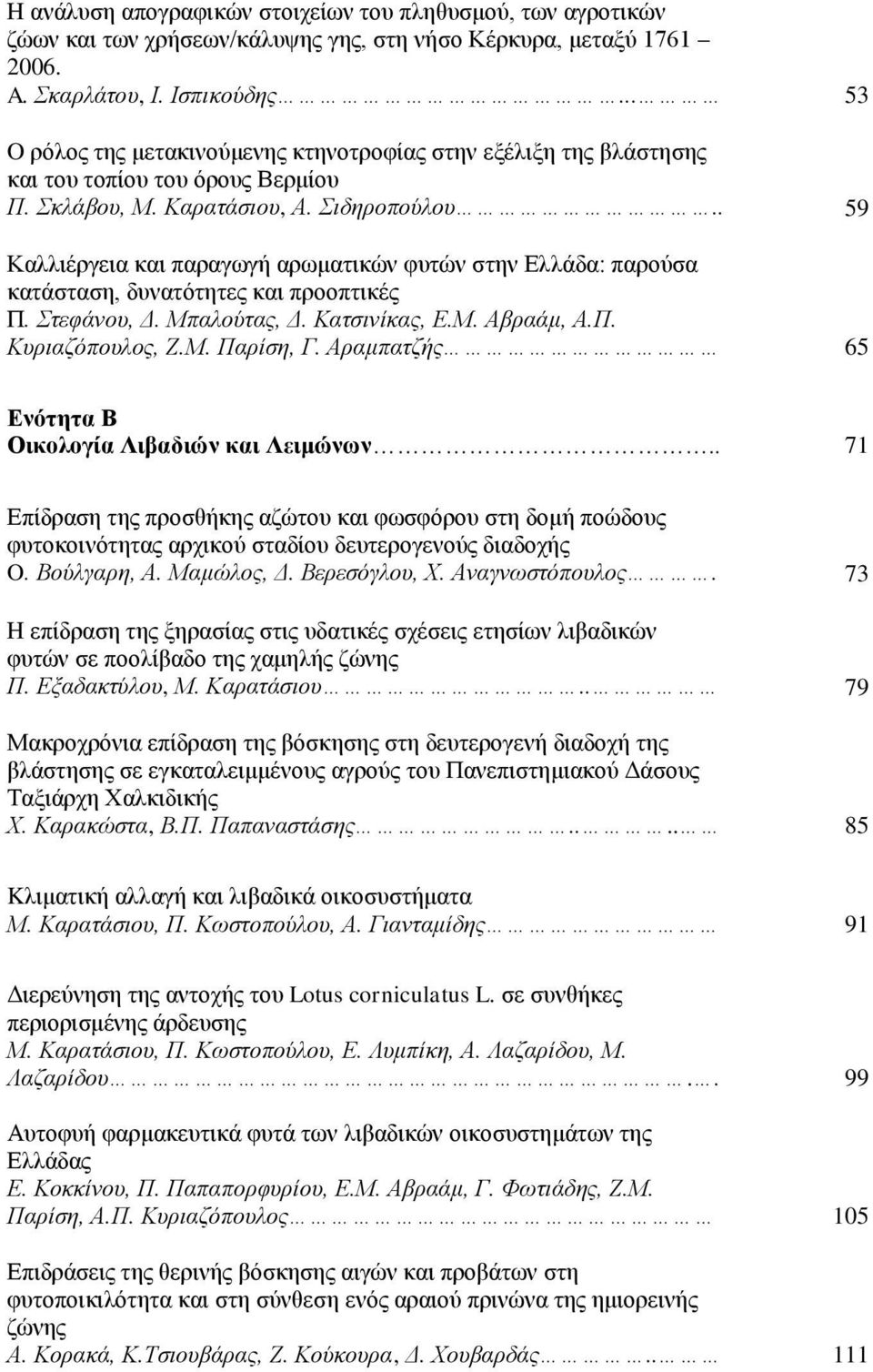 . 59 Καλλιέργεια και παραγωγή αρωματικών φυτών στην Ελλάδα: παρούσα κατάσταση, δυνατότητες και προοπτικές Π. Στεφάνου, Δ. Μπαλούτας, Δ. Κατσινίκας, Ε.Μ. Αβραάμ, Α.Π. Κυριαζόπουλος, Ζ.Μ. Παρίση, Γ.