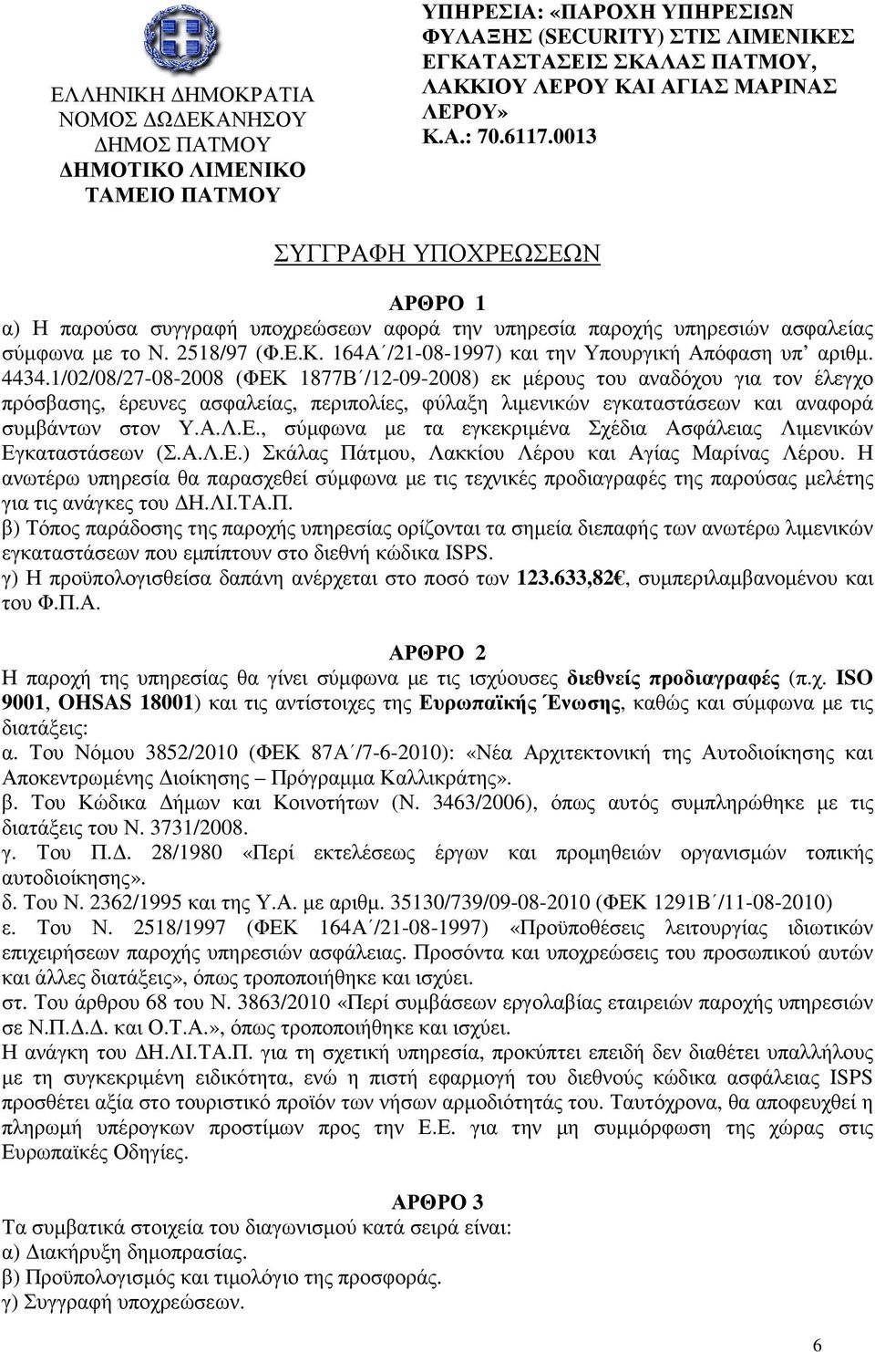 4434.1/02/08/27-08-2008 (ΦΕΚ 1877Β /12-09-2008) εκ µέρους του αναδόχου για τον έλεγχο πρόσβασης, έρευνες ασφαλείας, περιπολίες, φύλαξη λιµενικών εγκαταστάσεων και αναφορά συµβάντων στον Υ.Α.Λ.Ε., σύµφωνα µε τα εγκεκριµένα Σχέδια Ασφάλειας Λιµενικών Εγκαταστάσεων (Σ.