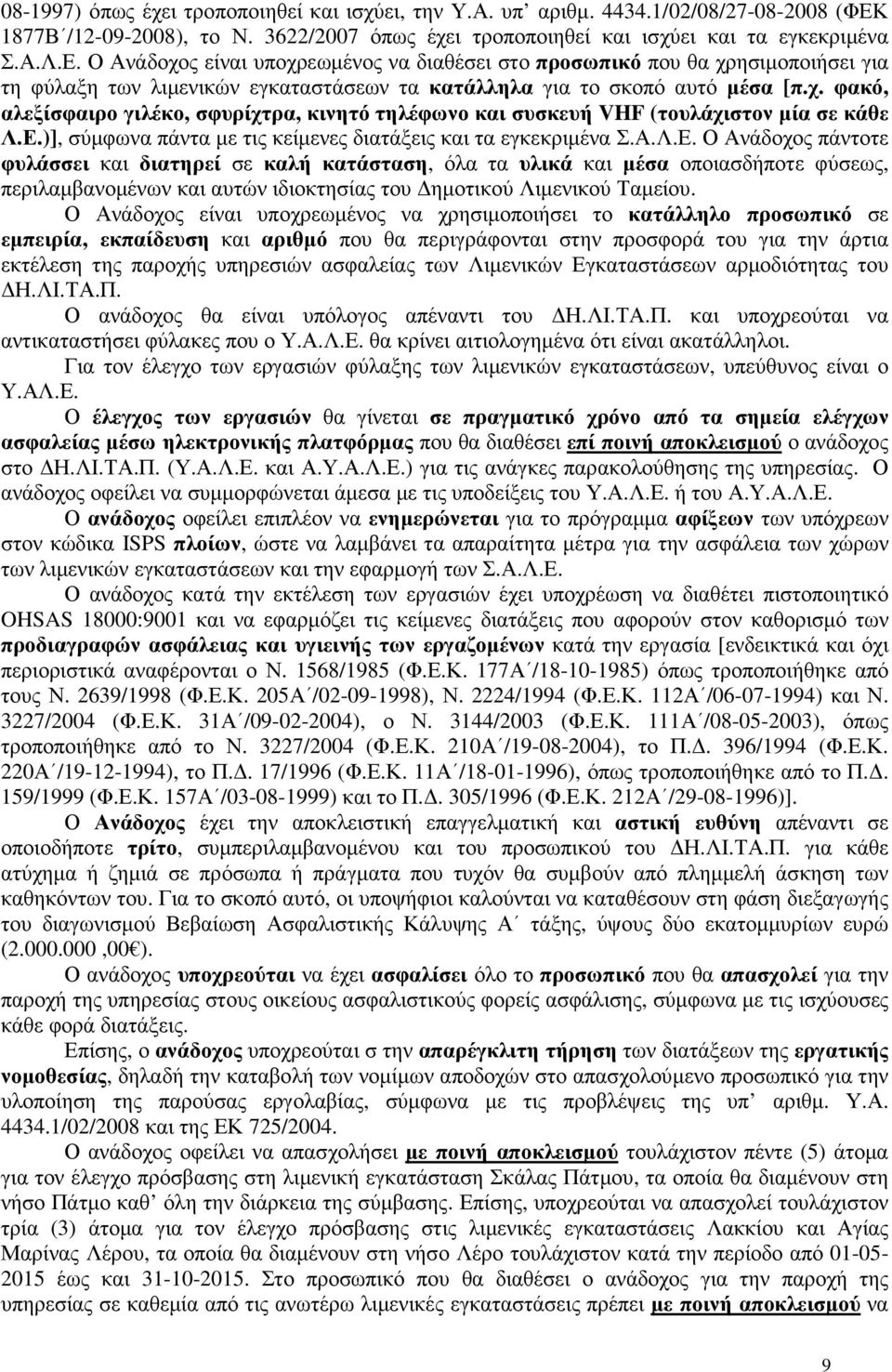 Ο Ανάδοχος είναι υποχρεωµένος να διαθέσει στο προσωπικό που θα χρησιµοποιήσει για τη φύλαξη των λιµενικών εγκαταστάσεων τα κατάλληλα για το σκοπό αυτό µέσα [π.χ. φακό, αλεξίσφαιρο γιλέκο, σφυρίχτρα, κινητό τηλέφωνο και συσκευή VHF (τουλάχιστον µία σε κάθε Λ.