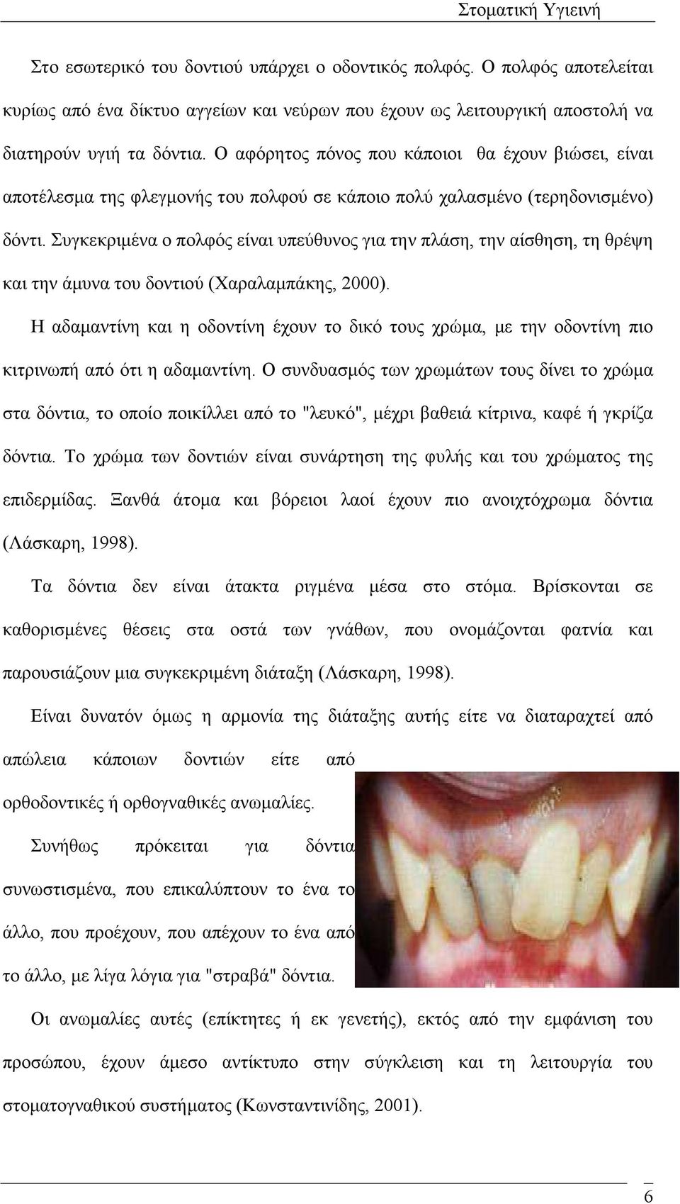 Συγκεκριµένα ο πολφός είναι υπεύθυνος για την πλάση, την αίσθηση, τη θρέψη και την άµυνα του δοντιού (Χαραλαµπάκης, 2000).