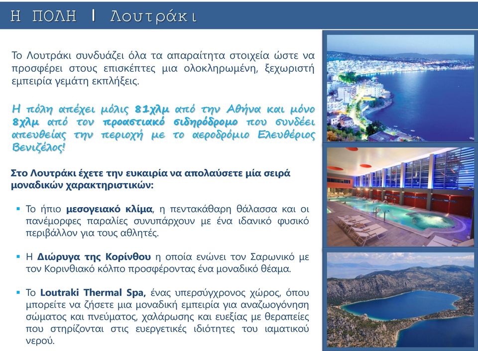 Στο Λουτράκι έχετε την ευκαιρία να απολαύσετε μία σειρά μοναδικών χαρακτηριστικών: Το ήπιο μεσογειακό κλίμα, η πεντακάθαρη θάλασσα και οι πανέμορφες παραλίες συνυπάρχουν με ένα ιδανικό φυσικό
