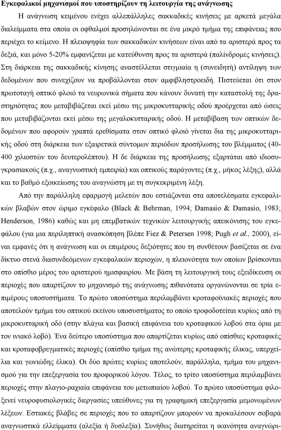 Η πλειοψηφία των σακκαδικών κινήσεων είναι από τα αριστερά προς τα δεξιά, και μόνο 5-20% εμφανίζεται με κατεύθυνση προς τα αριστερά (παλίνδρομες κινήσεις).