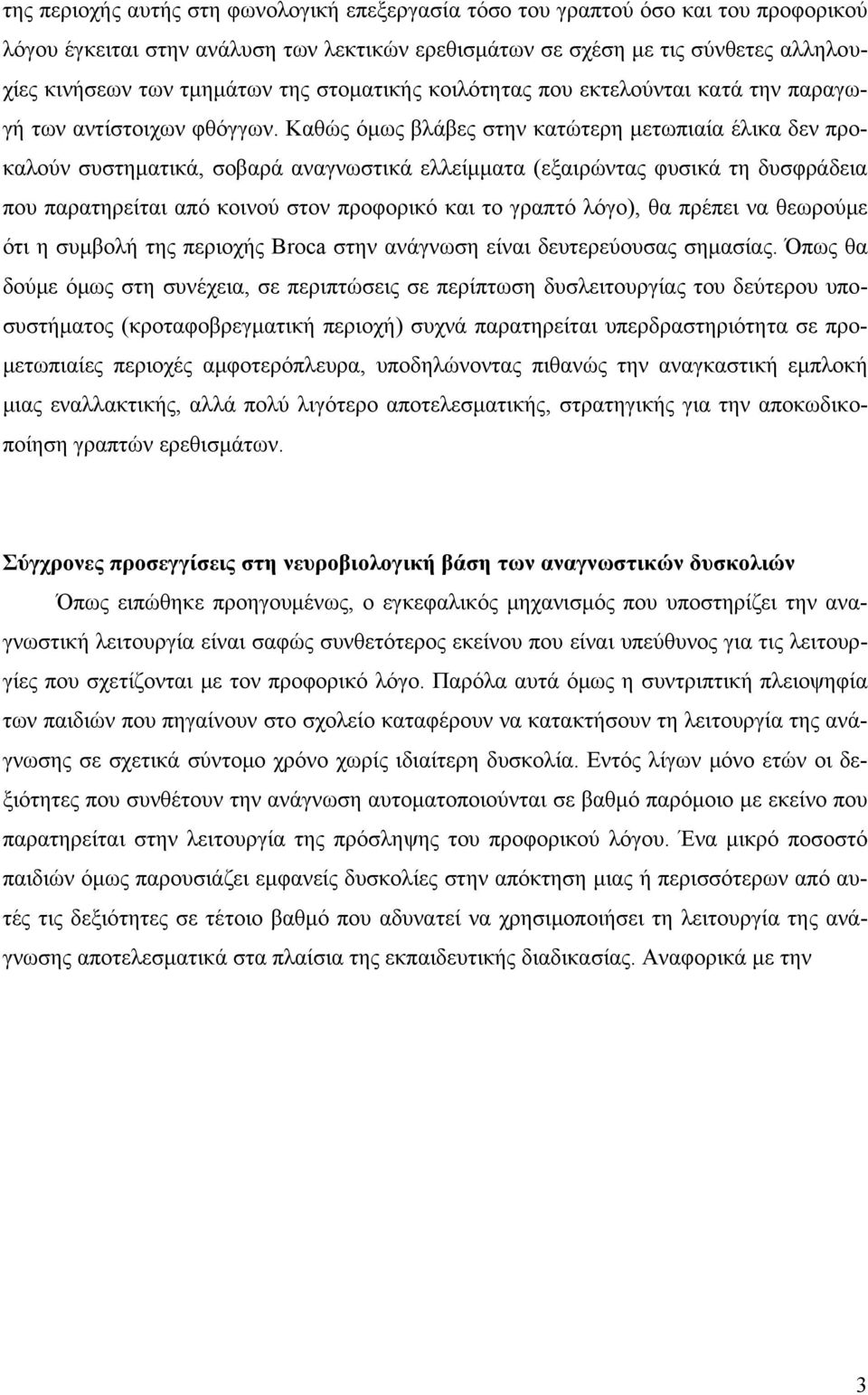 Καθώς όμως βλάβες στην κατώτερη μετωπιαία έλικα δεν προκαλούν συστηματικά, σοβαρά αναγνωστικά ελλείμματα (εξαιρώντας φυσικά τη δυσφράδεια που παρατηρείται από κοινού στον προφορικό και το γραπτό