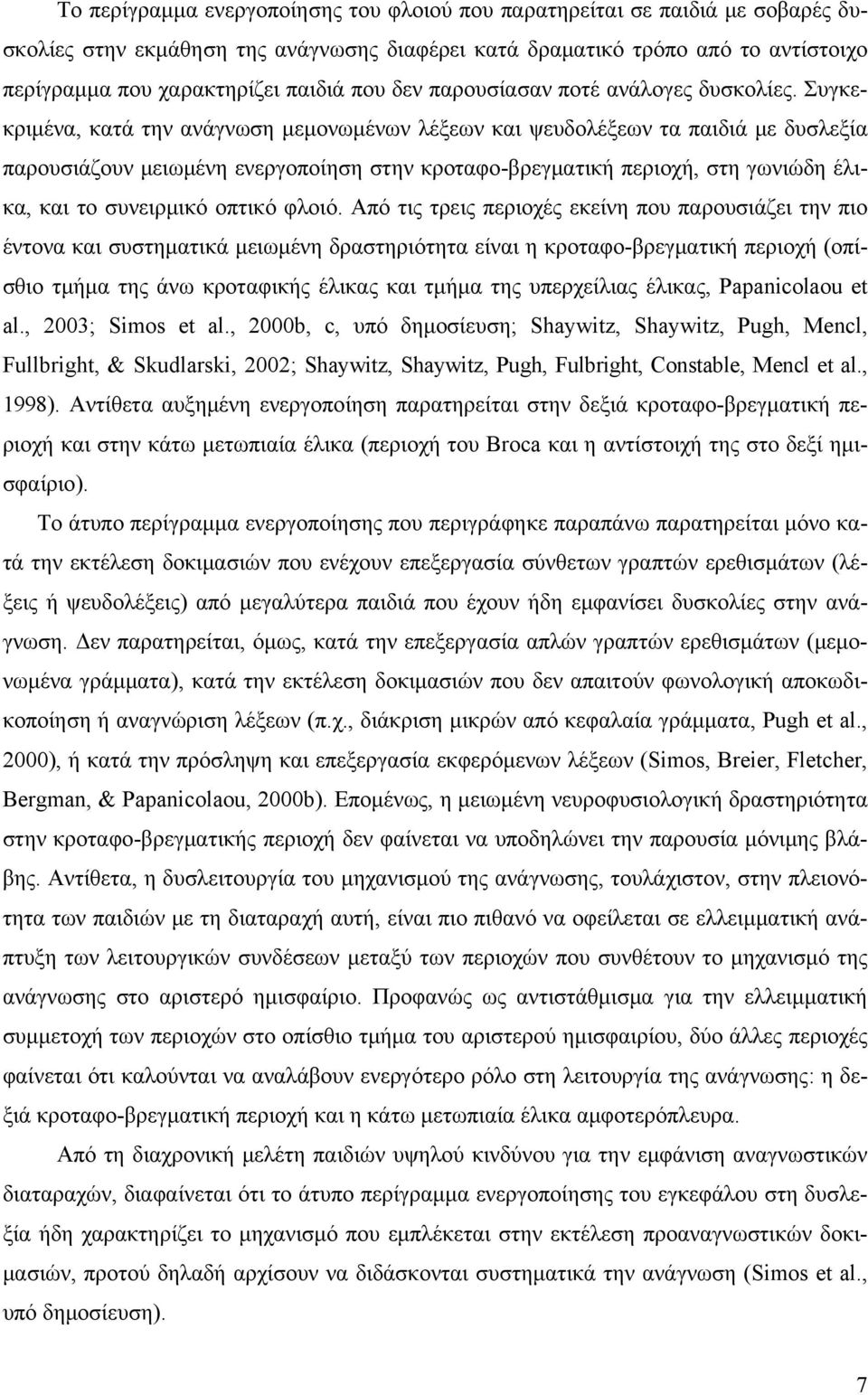 Συγκεκριμένα, κατά την ανάγνωση μεμονωμένων λέξεων και ψευδολέξεων τα παιδιά με δυσλεξία παρουσιάζουν μειωμένη ενεργοποίηση στην κροταφο-βρεγματική περιοχή, στη γωνιώδη έλικα, και το συνειρμικό