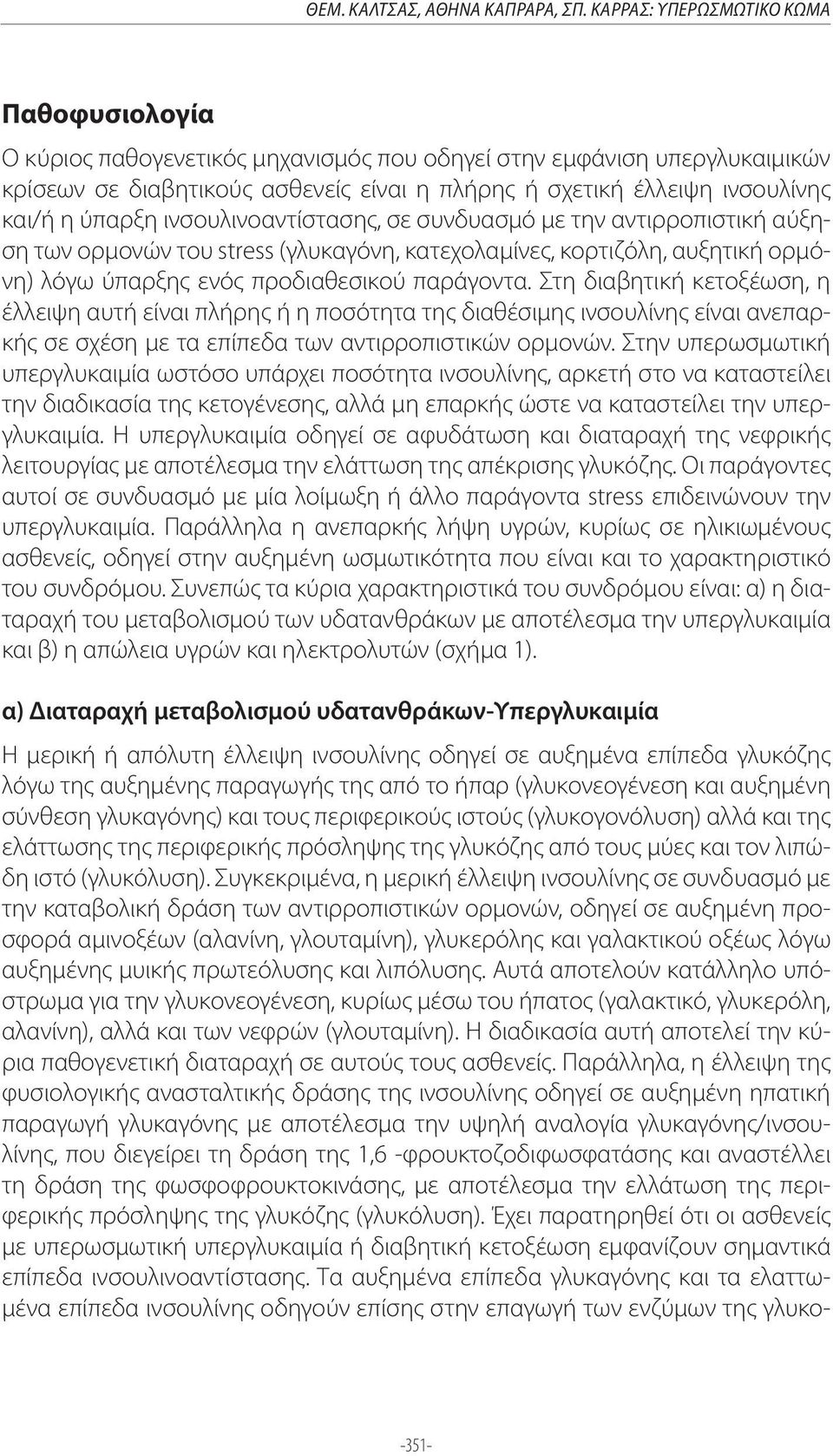 ύπαρξη ινσουλινοαντίστασης, σε συνδυασμό με την αντιρροπιστική αύξηση των ορμονών του stress (γλυκαγόνη, κατεχολαμίνες, κορτιζόλη, αυξητική ορμόνη) λόγω ύπαρξης ενός προδιαθεσικού παράγοντα.