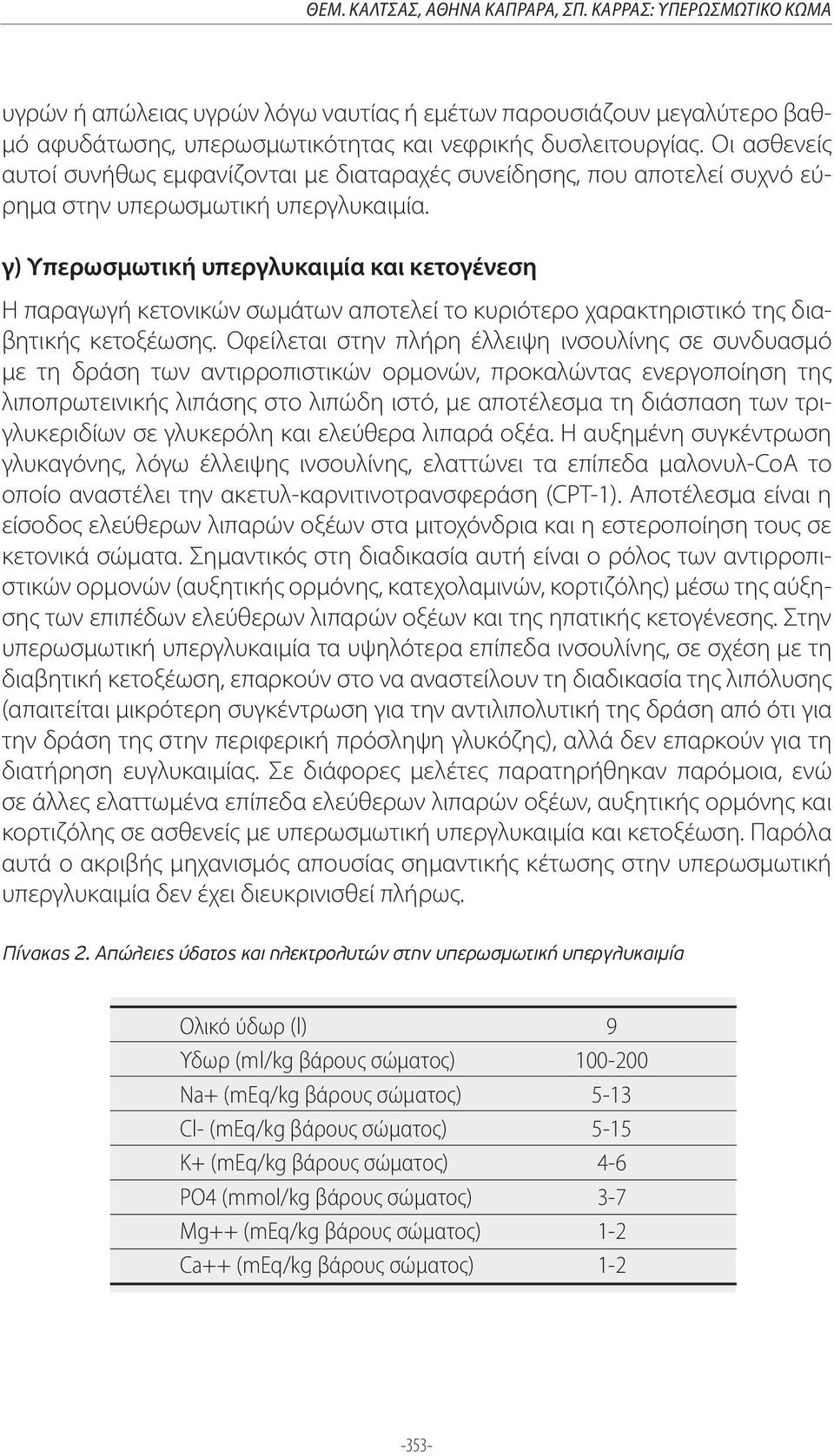 γ) Υπερωσμωτική υπεργλυκαιμία και κετογένεση Η παραγωγή κετονικών σωμάτων αποτελεί το κυριότερο χαρακτηριστικό της διαβητικής κετοξέωσης.