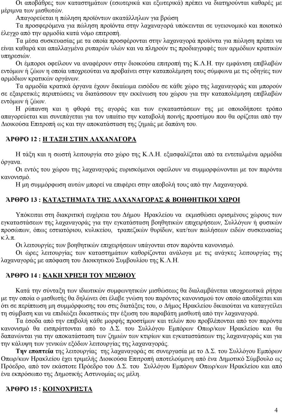 Τα μέσα συσκευασίας με τα οποία προσφέρονται στην λαχαναγορά προϊόντα για πώληση πρέπει να είναι καθαρά και απαλλαγμένα ρυπαρών υλών και να πληρούν τις προδιαγραφές των αρμόδιων κρατικών υπηρεσιών.