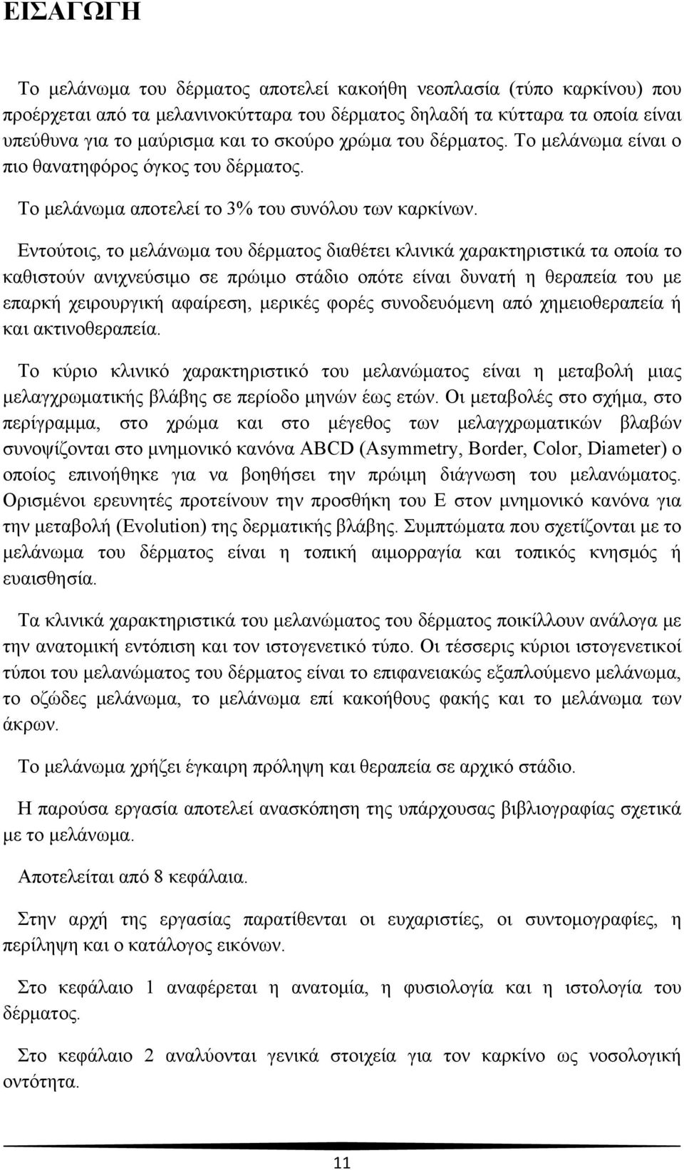 Εντούτοις, το μελάνωμα του δέρματος διαθέτει κλινικά χαρακτηριστικά τα οποία το καθιστούν ανιχνεύσιμο σε πρώιμο στάδιο οπότε είναι δυνατή η θεραπεία του με επαρκή χειρουργική αφαίρεση, μερικές φορές