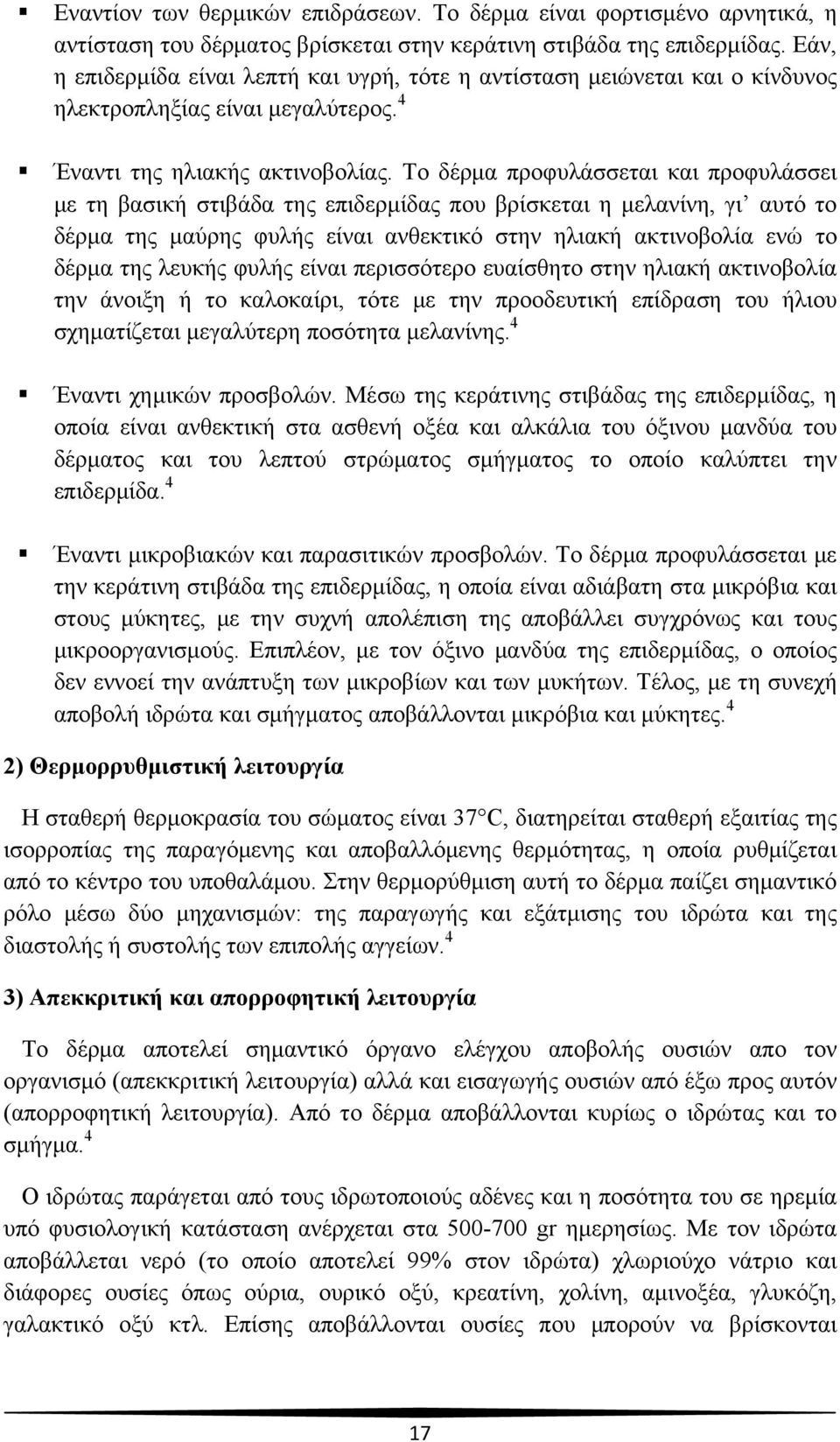 Το δέρμα προφυλάσσεται και προφυλάσσει με τη βασική στιβάδα της επιδερμίδας που βρίσκεται η μελανίνη, γι αυτό το δέρμα της μαύρης φυλής είναι ανθεκτικό στην ηλιακή ακτινοβολία ενώ το δέρμα της λευκής