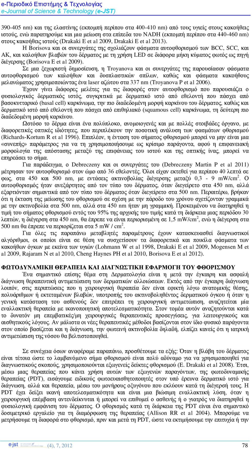 Η Borisova και οι συνεργάτες της σχολιάζουν φάσματα αυτοφθορισμού των BCC, SCC, και ΑΚ, και καλοήθων βλαβών του δέρματος με τη χρήση LED σε διάφορα μήκη κύματος φωτός ως πηγή διέγερσης (Borisova E et