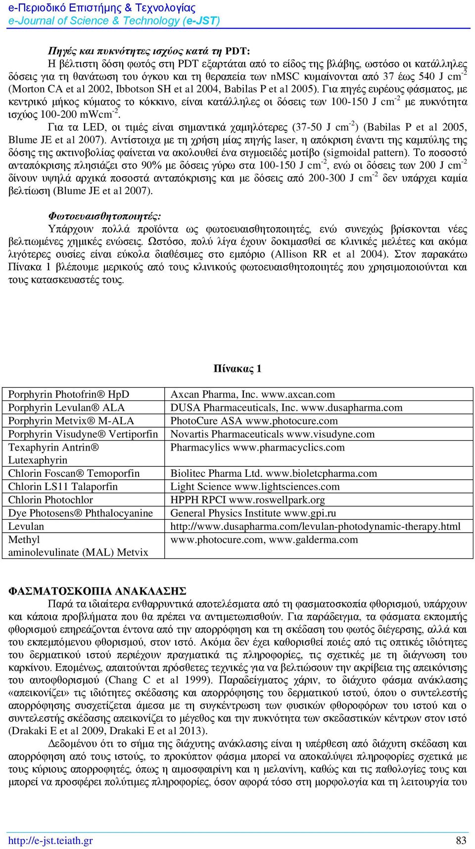 Για πηγές ευρέους φάσματος, με κεντρικό μήκος κύματος το κόκκινο, είναι κατάλληλες οι δόσεις των 100-150 J cm -2 με πυκνότητα ισχύος 100-200 mwcm -2.