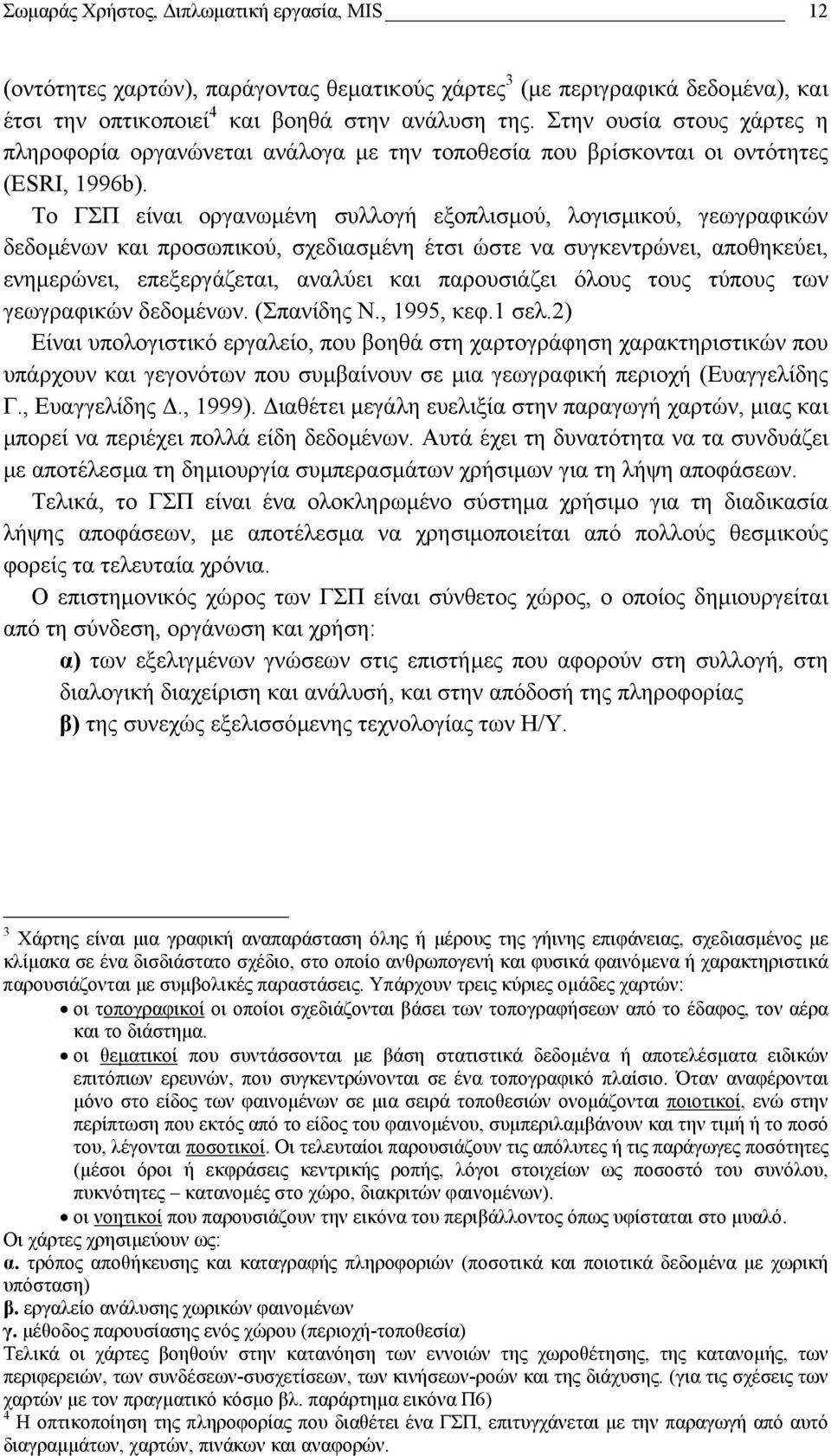 Το ΓΣΠ είναι οργανωµένη συλλογή εξοπλισµού, λογισµικού, γεωγραφικών δεδοµένων και προσωπικού, σχεδιασµένη έτσι ώστε να συγκεντρώνει, αποθηκεύει, ενηµερώνει, επεξεργάζεται, αναλύει και παρουσιάζει