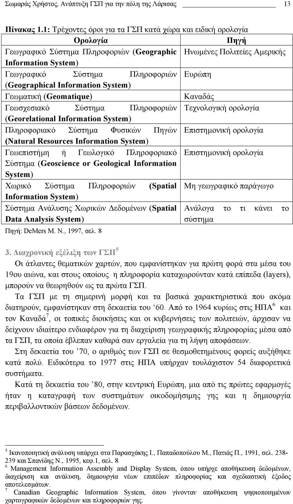 Ευρώπη (Geographical Information System) Γεωµατική (Geomatique) Καναδάς Γεωσχεσιακό Σύστηµα Πληροφοριών Τεχνολογική ορολογία (Georelational Information System) Πληροφοριακό Σύστηµα Φυσικών Πηγών