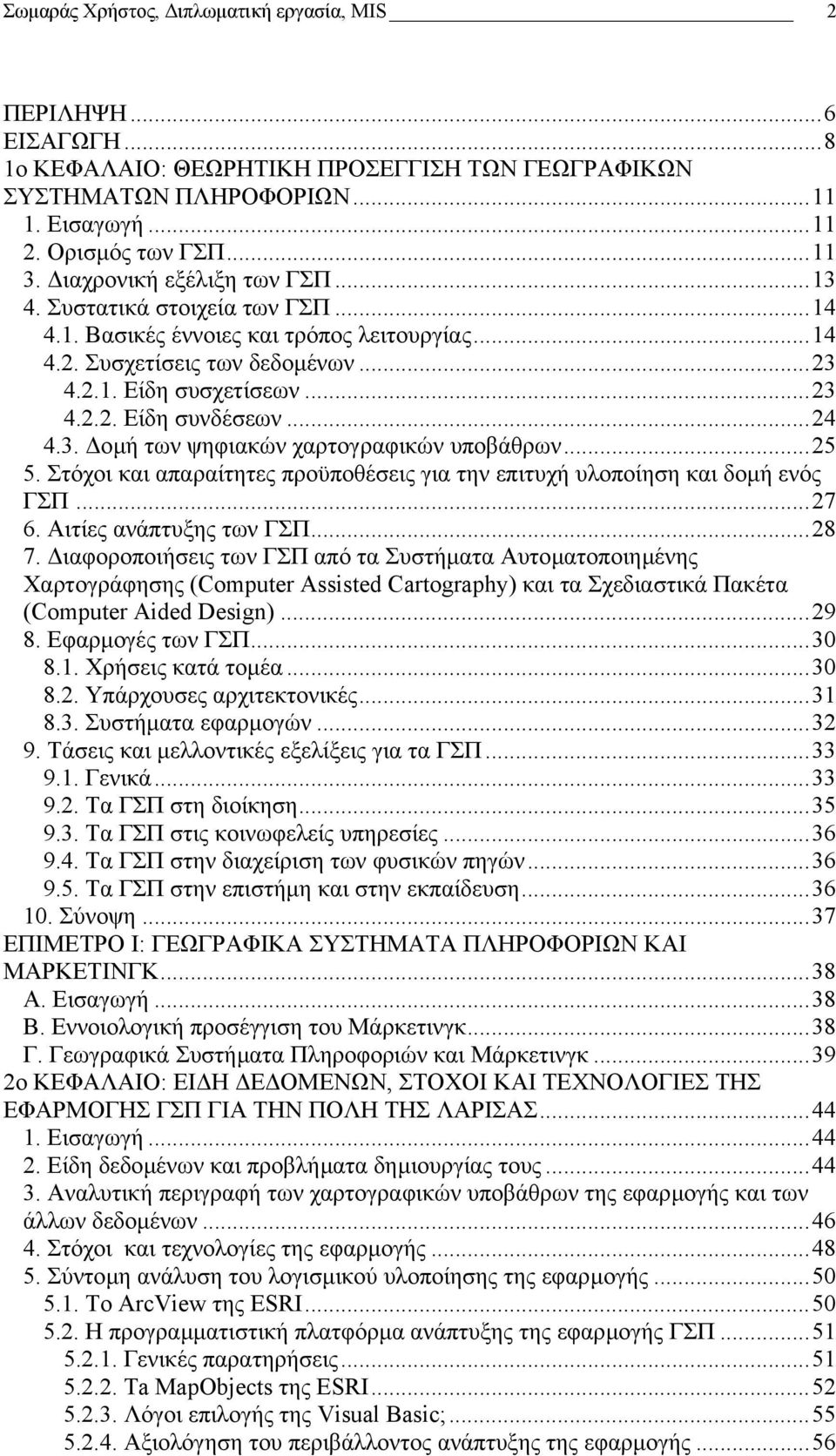 ..24 4.3. οµή των ψηφιακών χαρτογραφικών υποβάθρων...25 5. Στόχοι και απαραίτητες προϋποθέσεις για την επιτυχή υλοποίηση και δοµή ενός ΓΣΠ...27 6. Αιτίες ανάπτυξης των ΓΣΠ...28 7.