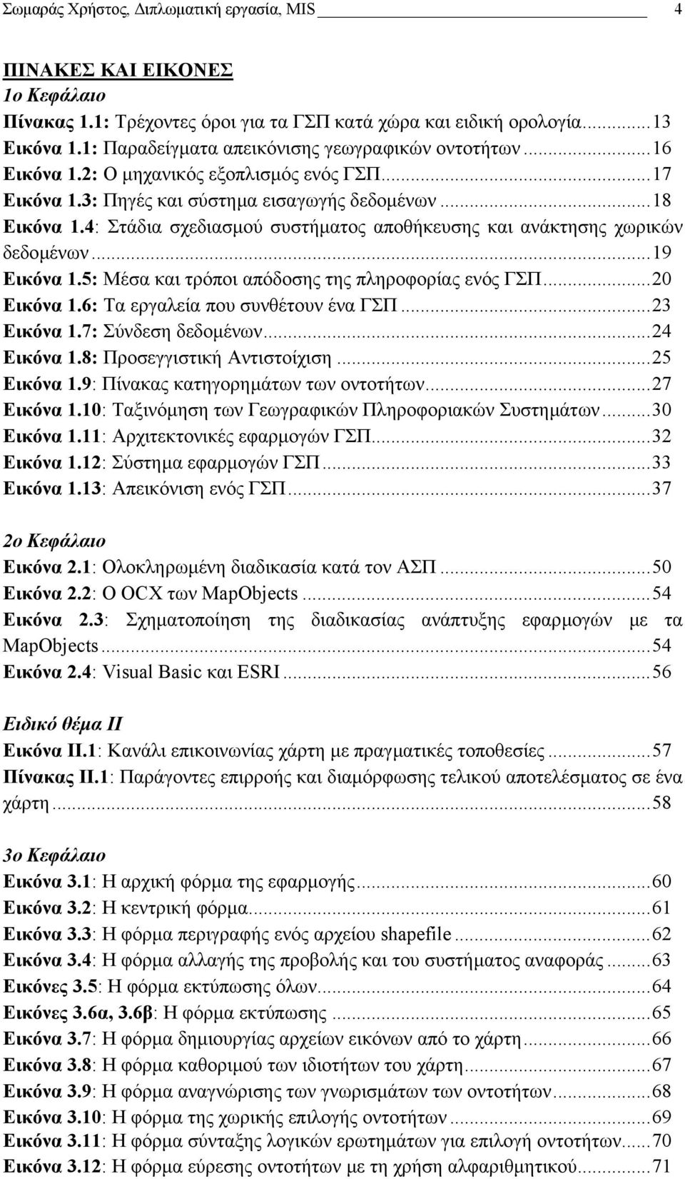 4: Στάδια σχεδιασµού συστήµατος αποθήκευσης και ανάκτησης χωρικών δεδοµένων...19 Εικόνα 1.5: Μέσα και τρόποι απόδοσης της πληροφορίας ενός ΓΣΠ...20 Εικόνα 1.6: Τα εργαλεία που συνθέτουν ένα ΓΣΠ.