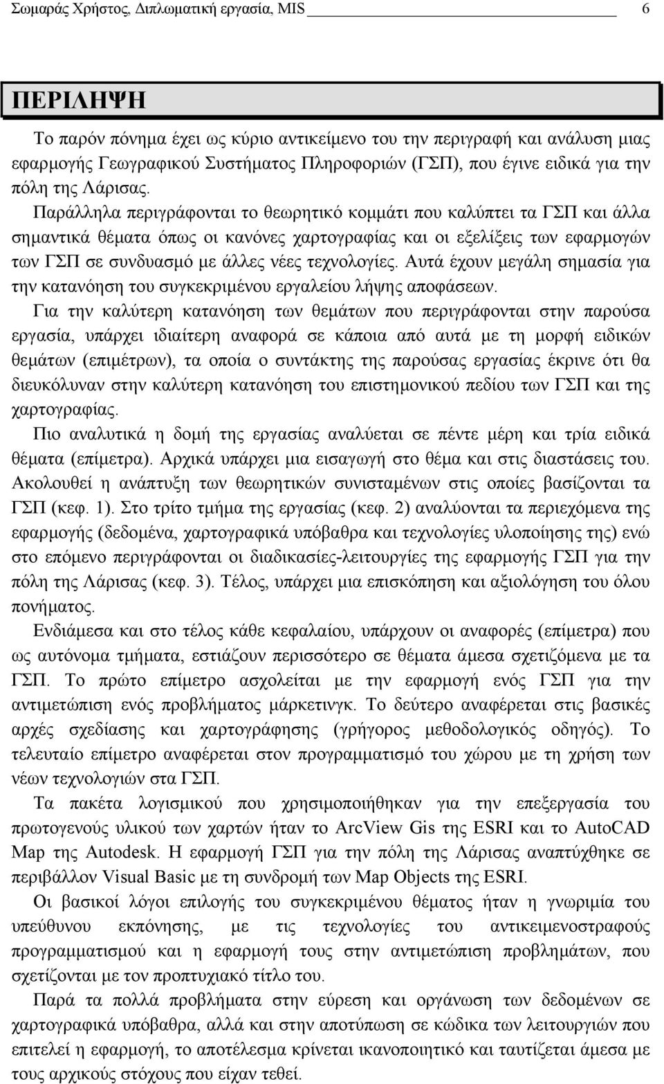 Παράλληλα περιγράφονται το θεωρητικό κοµµάτι που καλύπτει τα ΓΣΠ και άλλα σηµαντικά θέµατα όπως οι κανόνες χαρτογραφίας και οι εξελίξεις των εφαρµογών των ΓΣΠ σε συνδυασµό µε άλλες νέες τεχνολογίες.