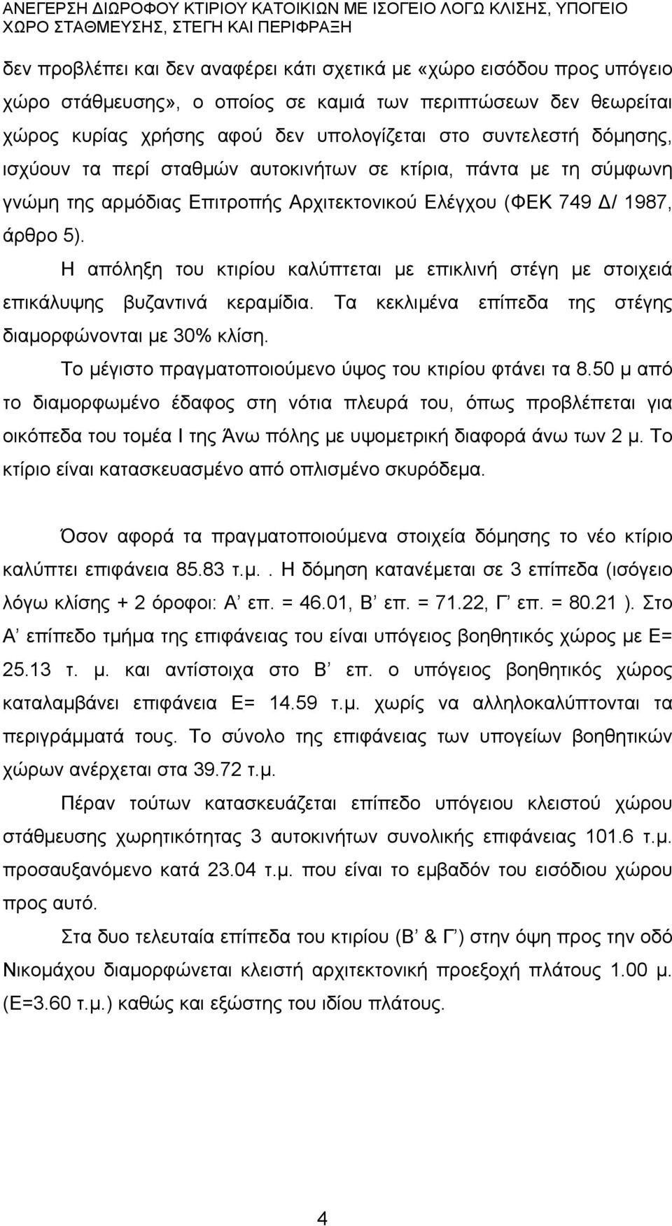 Η απόληξη του κτιρίου καλύπτεται µε επικλινή στέγη µε στοιχειά επικάλυψης βυζαντινά κεραµίδια. Τα κεκλιµένα επίπεδα της στέγης διαµορφώνονται µε 30% κλίση.