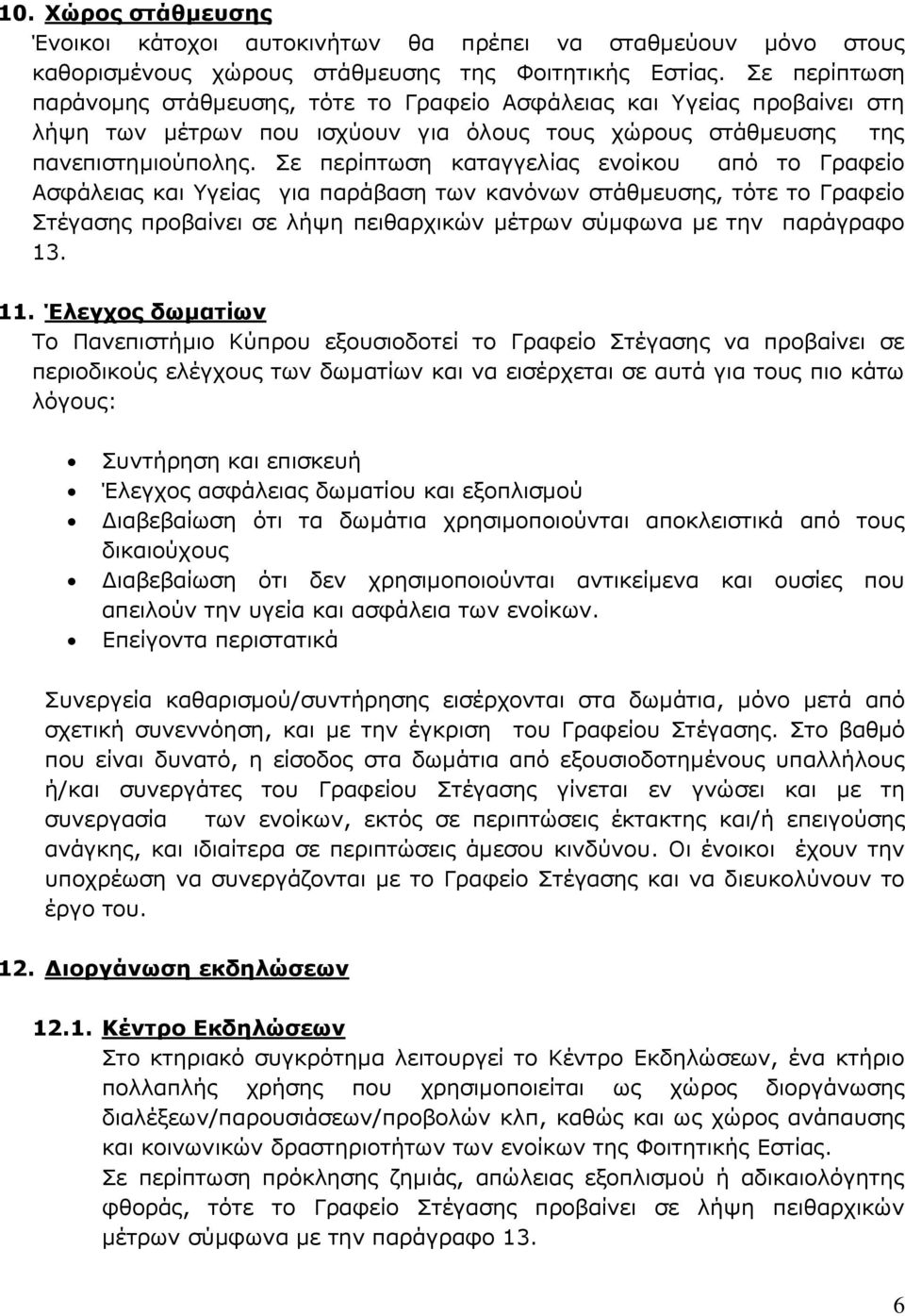 Σε περίπτωση καταγγελίας ενοίκου από το Γραφείο Ασφάλειας και Υγείας για παράβαση των κανόνων στάθμευσης, τότε το Γραφείο Στέγασης προβαίνει σε λήψη πειθαρχικών μέτρων σύμφωνα με την παράγραφο 13. 11.