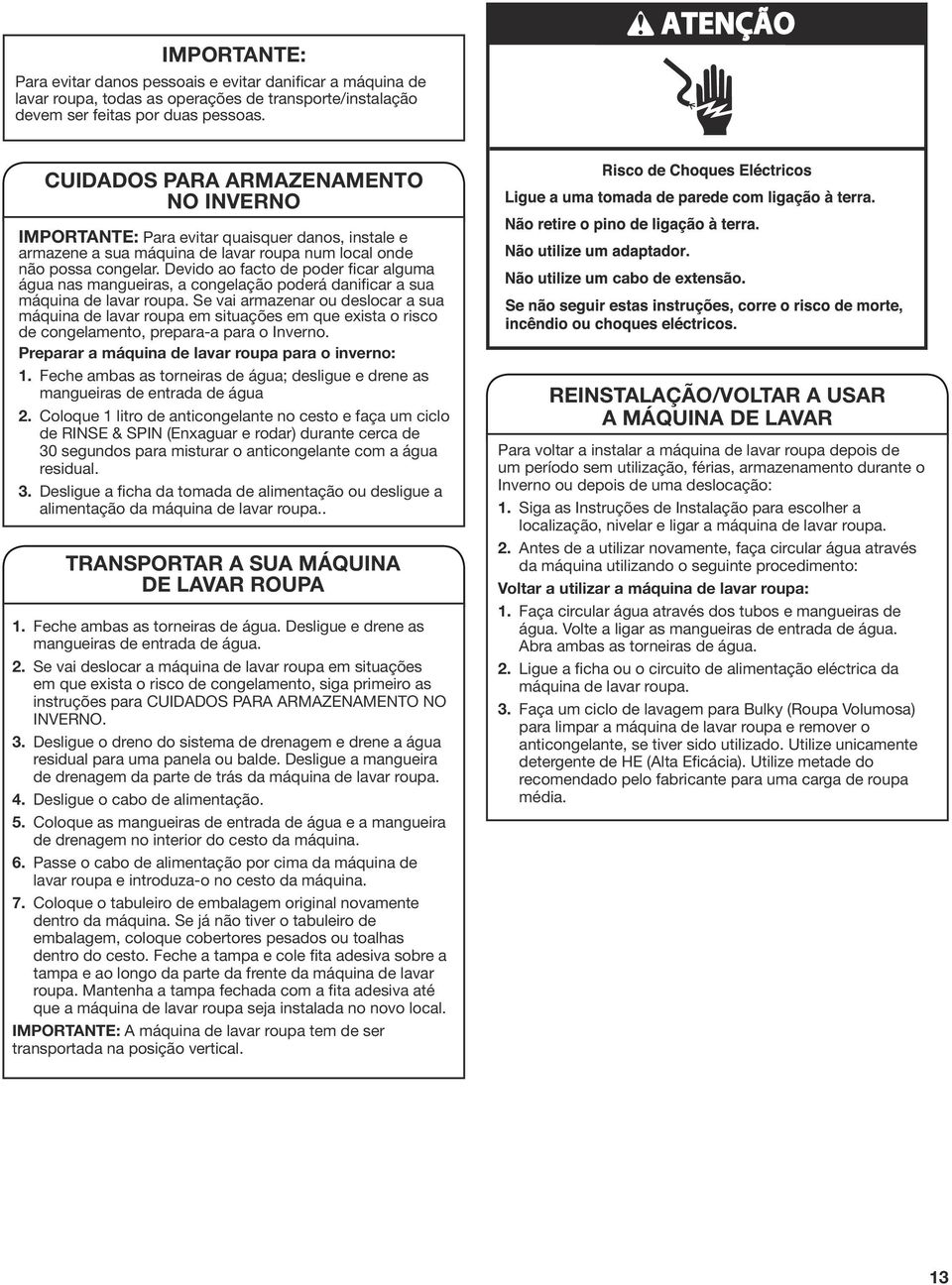 Devido ao facto de poder ficar alguma água nas mangueiras, a congelação poderá danificar a sua máquina de lavar roupa.