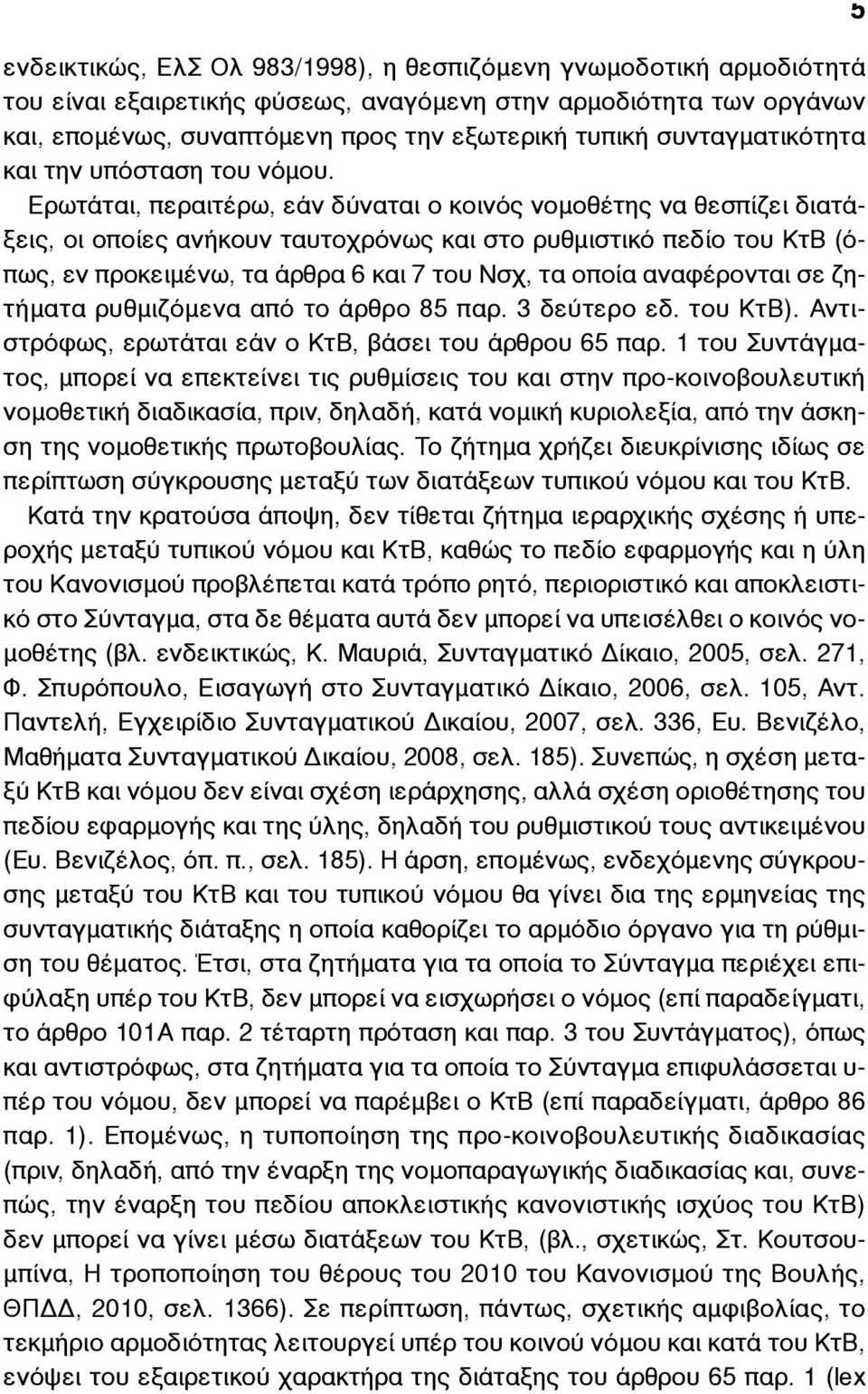 Ερωτάται, περαιτέρω, εάν δύναται ο κοινός νοµοθέτης να θεσπίζει διατάξεις, οι οποίες ανήκουν ταυτοχρόνως και στο ρυθµιστικό πεδίο του ΚτΒ (όπως, εν προκειµένω, τα άρθρα 6 και 7 του Νσχ, τα οποία
