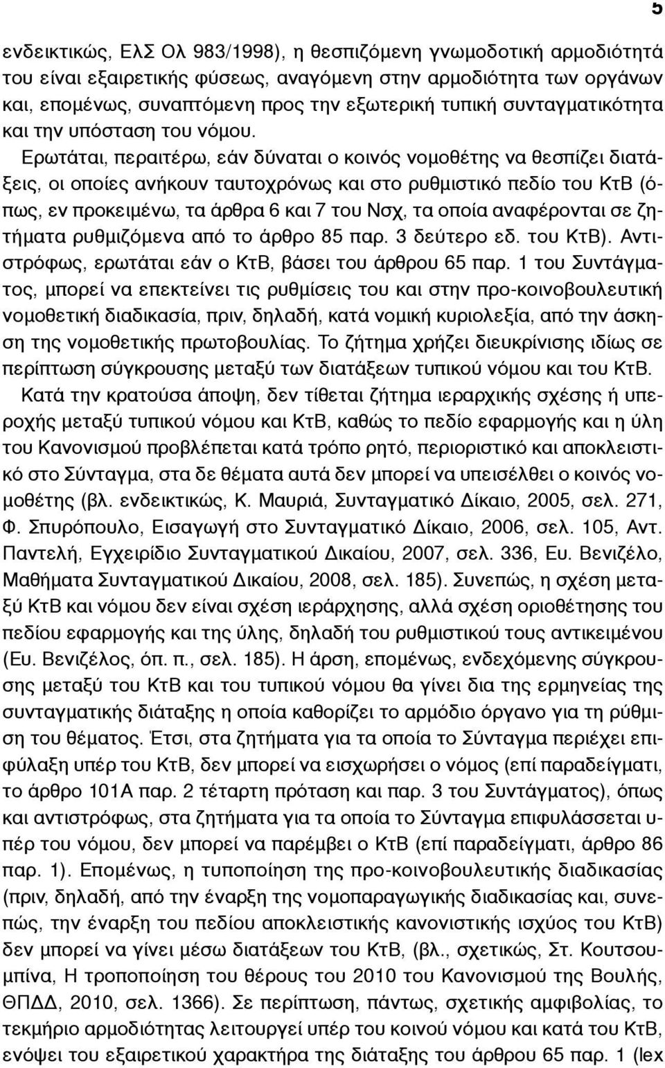 Ερωτάται, περαιτέρω, εάν δύναται ο κοινός νοµοθέτης να θεσπίζει διατάξεις, οι οποίες ανήκουν ταυτοχρόνως και στο ρυθµιστικό πεδίο του ΚτΒ (όπως, εν προκειµένω, τα άρθρα 6 και 7 του Νσχ, τα οποία