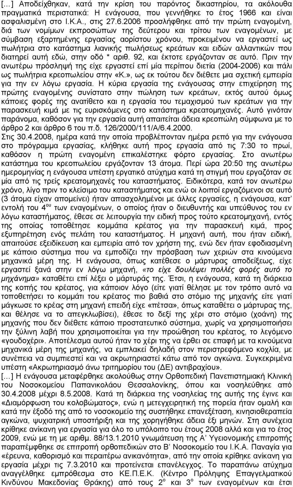 2006 προσλήφθηκε από την πρώτη εναγομένη, διά των νομίμων εκπροσώπων της δεύτερου και τρίτου των εναγομένων, με σύμβαση εξαρτημένης εργασίας αορίστου χρόνου, προκειμένου να εργαστεί ως πωλήτρια στο