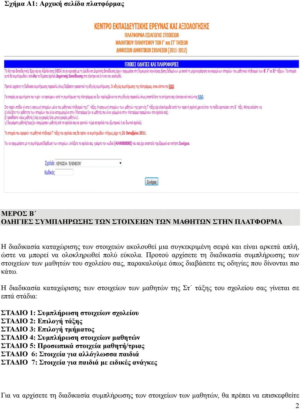 Η διαδικασία καταχώρισης των στοιχείων των μαθητών της Στ τάξης του σχολείου σας γίνεται σε επτά στάδια: ΣΤΑΔΙΟ 1: Συμπλήρωση στοιχείων σχολείου ΣΤΑΔΙΟ 2: Επιλογή τάξης ΣΤΑΔΙΟ 3: Επιλογή τμήματος