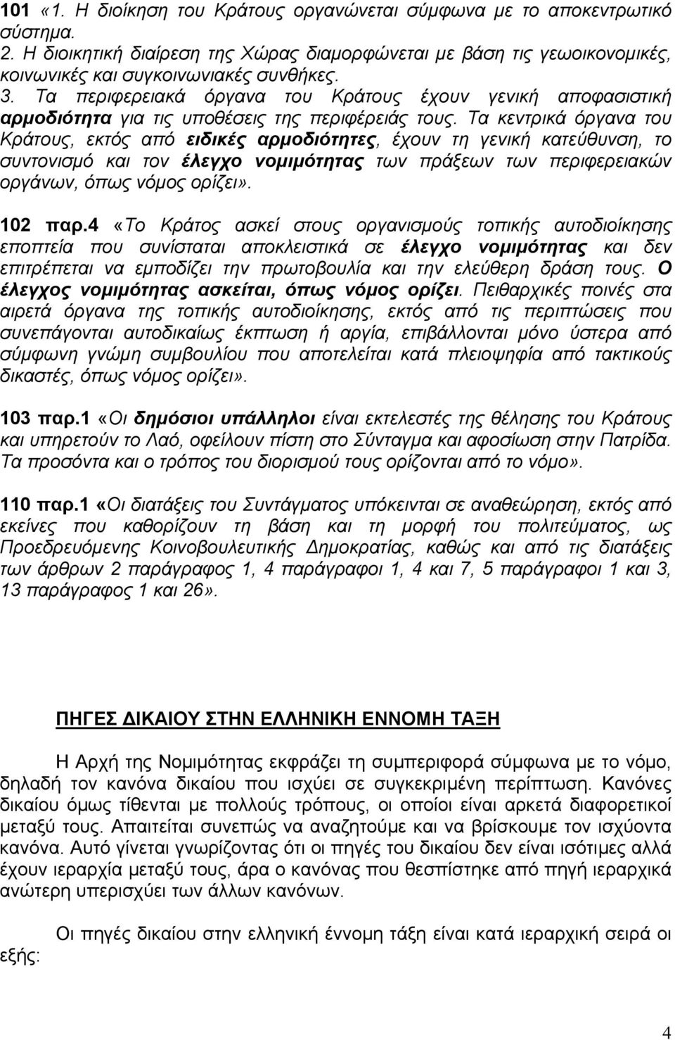 Τα κεντρικά όργανα του Κράτους, εκτός από ειδικές αρµοδιότητες, έχουν τη γενική κατεύθυνση, το συντονισµό και τον έλεγχο νοµιµότητας των πράξεων των περιφερειακών οργάνων, όπως νόµος ορίζει». 102 παρ.