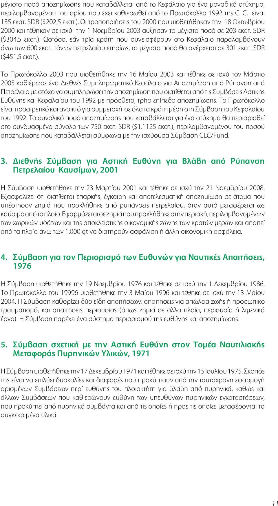 Ωστόσο, εάν τρία κράτη που συνεισφέρουν στο Κεφάλαιο παραλαμβάνουν άνω των 600 εκατ. τόνων πετρελαίου ετησίως, το μέγιστο ποσό θα ανέρχεται σε 301 εκατ. SDR ($451,5 εκατ.).