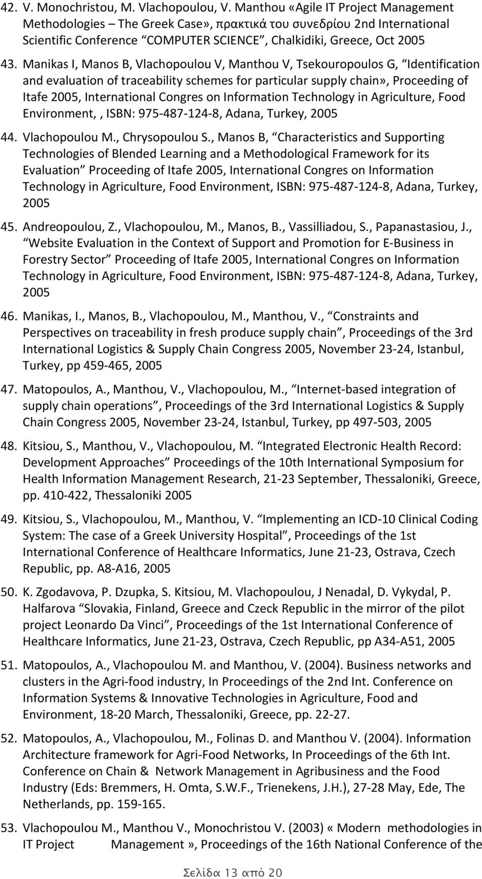 Manikas I, Manos B, Vlachopoulou V, Manthou V, Tsekouropoulos G, Identification and evaluation of traceability schemes for particular supply chain», Proceeding of Itafe 2005, International Congres on