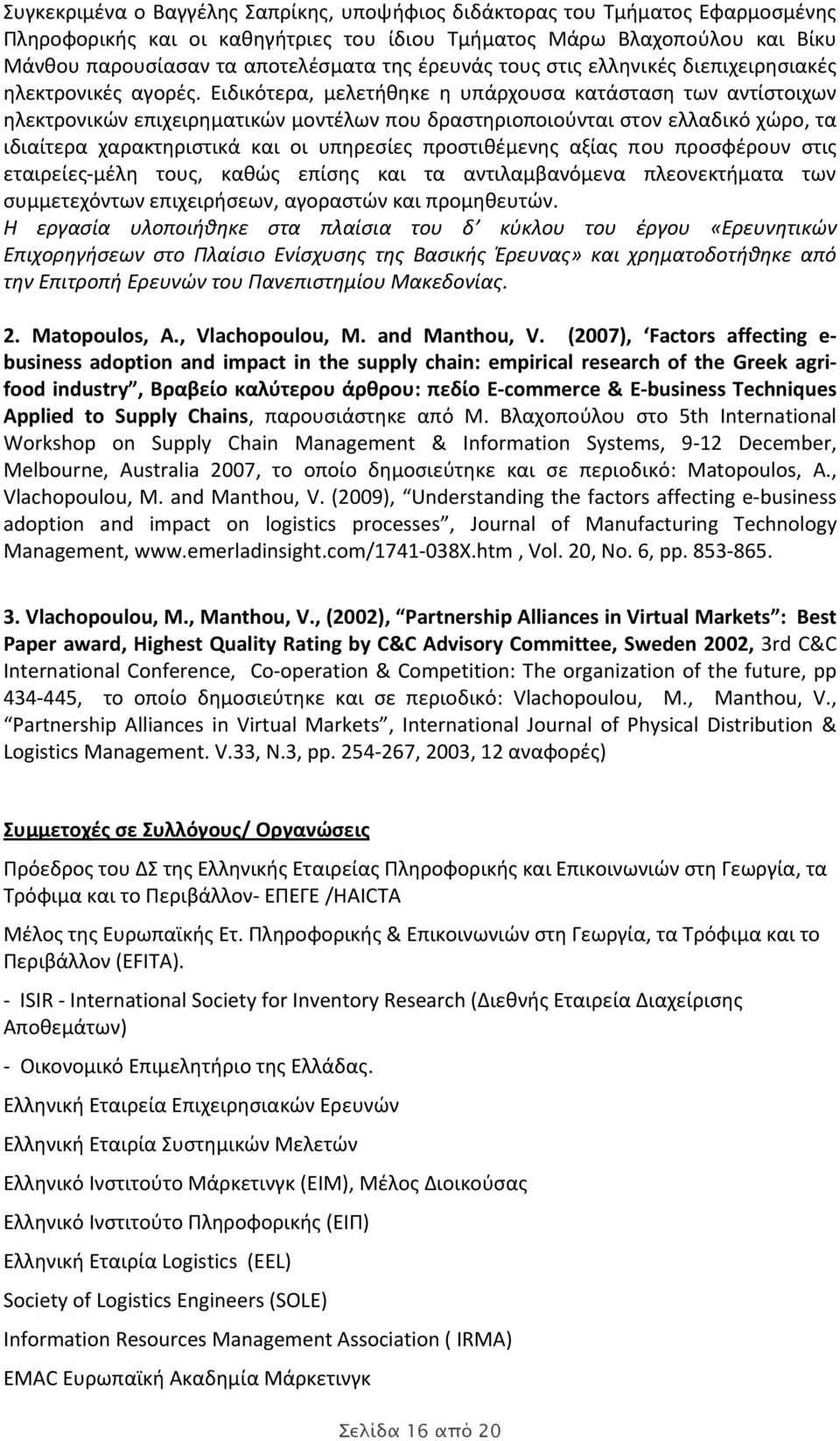 Ειδικότερα, μελετήθηκε η υπάρχουσα κατάσταση των αντίστοιχων ηλεκτρονικών επιχειρηματικών μοντέλων που δραστηριοποιούνται στον ελλαδικό χώρο, τα ιδιαίτερα χαρακτηριστικά και οι υπηρεσίες