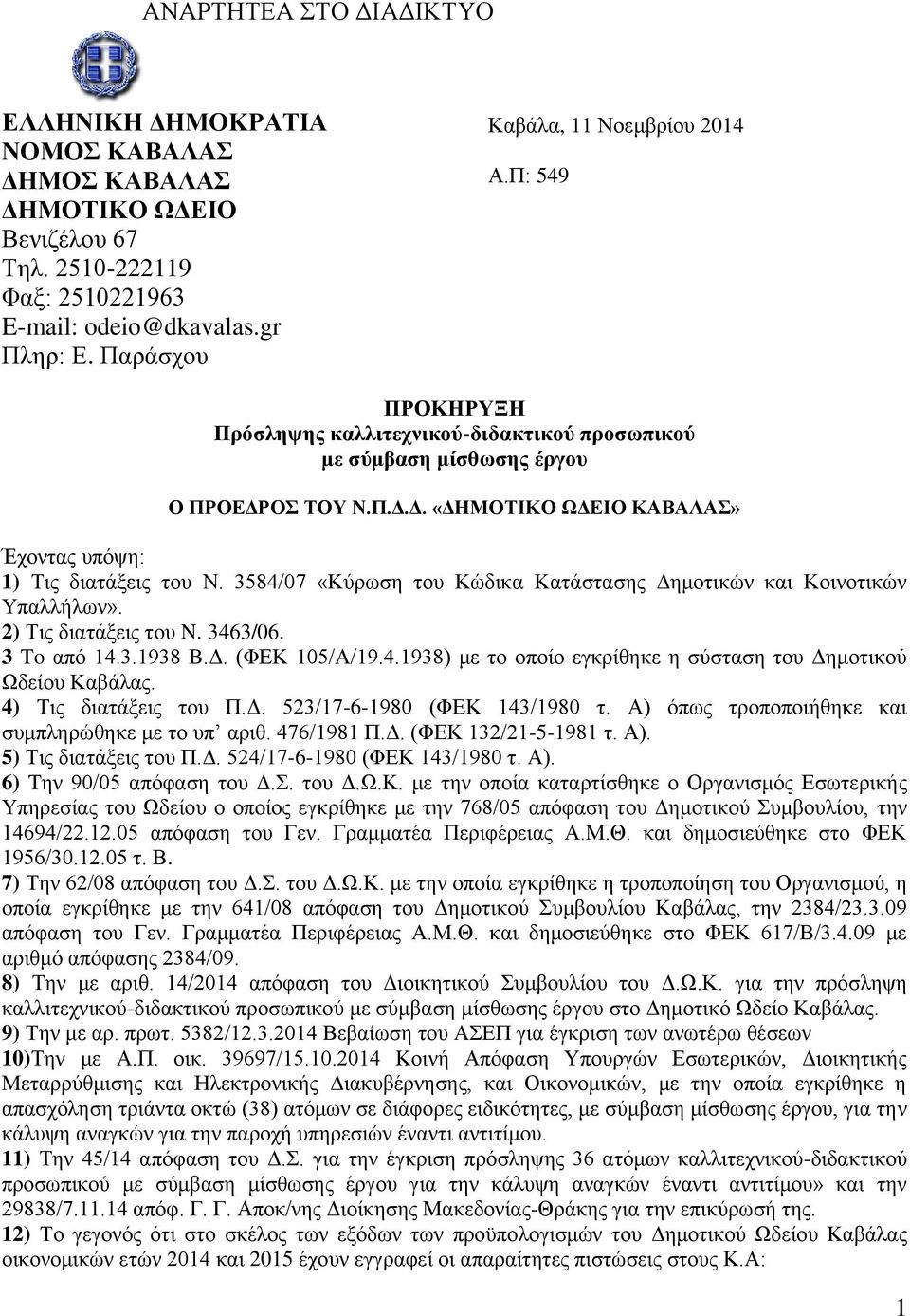3584/07 «Κύρωση του Κώδικα Κατάστασης Δημοτικών και Κοινοτικών Υπαλλήλων». ) Τις διατάξεις του N. 3463/06. 3 To από 4.3.938 B.Δ. (ΦΕΚ 05/Α/9.4.938) με το οποίο εγκρίθηκε η σύσταση του Δημοτικού Ωδείου Καβάλας.