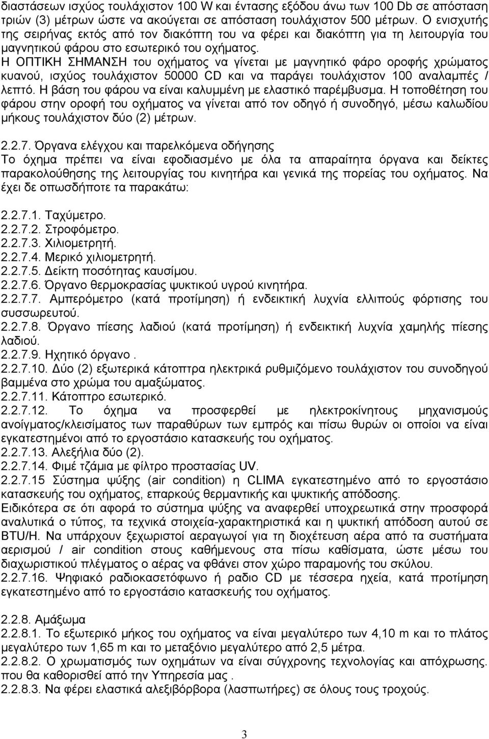 Η ΟΠΤΙΚΗ ΣΗΜΑΝΣΗ του οχήματος να γίνεται με μαγνητικό φάρο οροφής χρώματος κυανού, ισχύος τουλάχιστον 50000 CD και να παράγει τουλάχιστον 100 αναλαμπές / λεπτό.