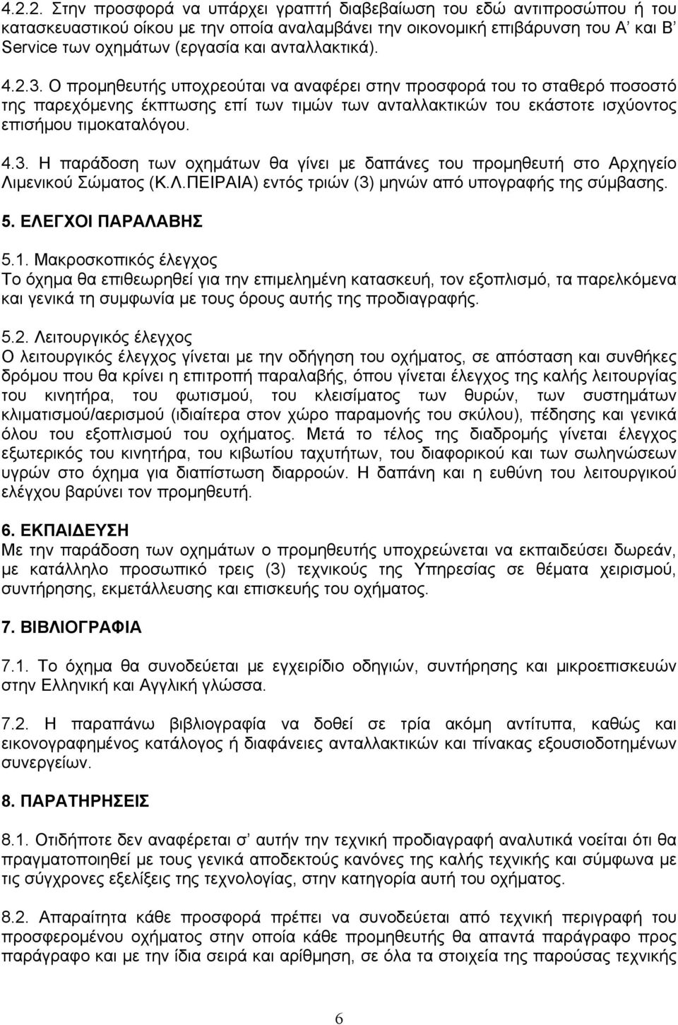 4.3. Η παράδοση των οχημάτων θα γίνει με δαπάνες του προμηθευτή στο Αρχηγείο Λιμενικού Σώματος (Κ.Λ.ΠΕΙΡΑΙΑ) εντός τριών (3) μηνών από υπογραφής της σύμβασης. 5. ΕΛΕΓΧΟΙ ΠΑΡΑΛΑΒΗΣ 5.1.