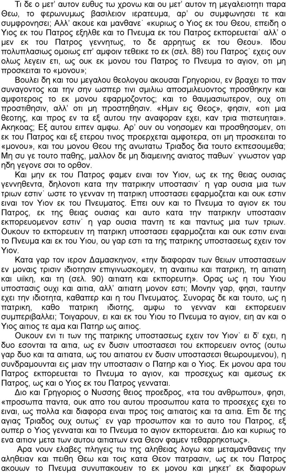 88) του Πατρος εχεις ουν ολως λεγειν ετι, ως ουκ εκ μονου του Πατρος το Πνευμα το αγιον, οτι μη προσκειται το «μονου»; Βουλει δη και του μεγαλου θεολογου ακουσαι Γρηγοριου, εν βραχει το παν