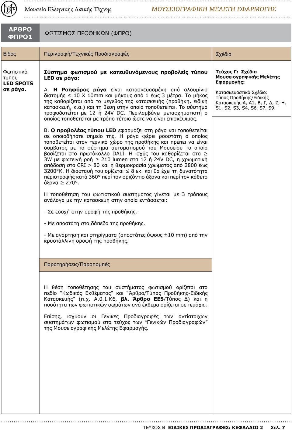 Το σύστημα τροφοδοτείται με 12 ή 24V DC. Περιλαμβάνει μετασχηματιστή ο οποίος τοποθετείται με τρόπο τέτοιο ώστε να είναι επισκέψιμος. Β.