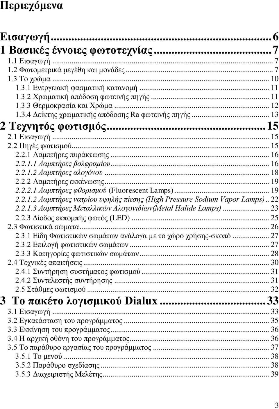 .. 16 2.2.1.1 Λαμπτήρες βολφραμίου... 16 2.2.1.2 Λαμπτήρες αλογόνου... 18 2.2.2 Λαμπτήρες εκκένωσης... 19 2.2.2.1 Λαμπτήρες φθορισμού (Fluorescent Lamps)... 19 2.2.1.2 Λαμπτήρες νατρίου υψηλής πίεσης (High Pressure Sodium Vapor Lamps).