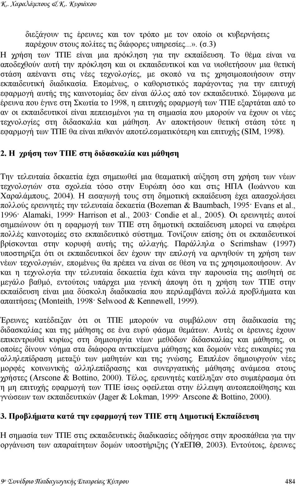 Το θέµα είναι να αποδεχθούν αυτή την πρόκληση και οι εκπαιδευτικοί και να υιοθετήσουν µια θετική στάση απέναντι στις νέες τεχνολογίες, µε σκοπό να τις χρησιµοποιήσουν στην εκπαιδευτική διαδικασία.