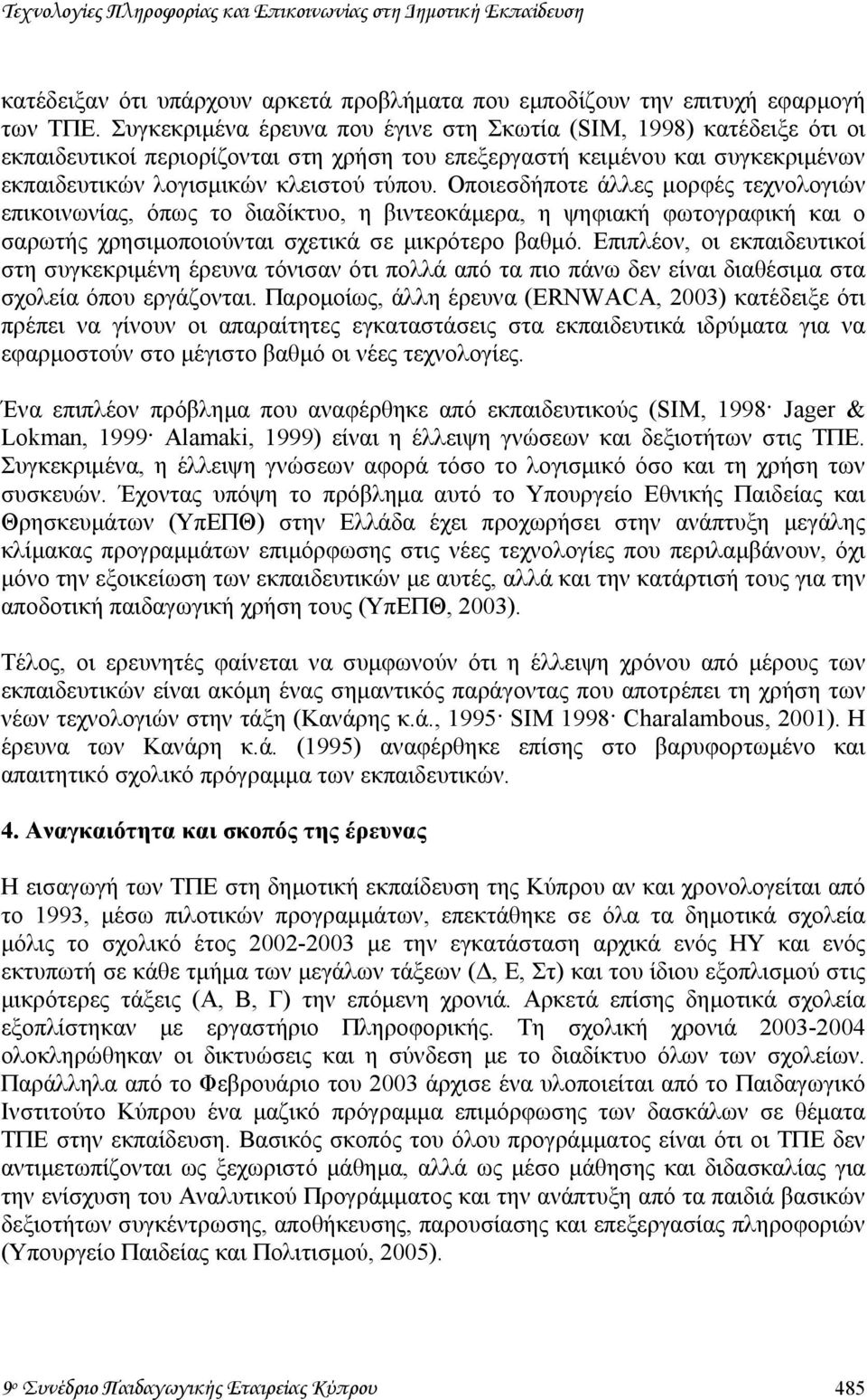 Οποιεσδήποτε άλλες µορφές τεχνολογιών επικοινωνίας, όπως το διαδίκτυο, η βιντεοκάµερα, η ψηφιακή φωτογραφική και ο σαρωτής χρησιµοποιούνται σχετικά σε µικρότερο βαθµό.