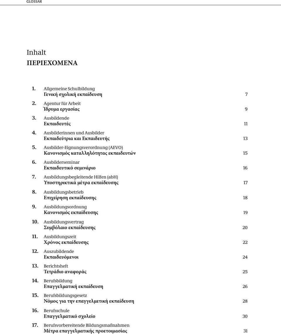 Ausbildungsbegleitende Hilfen (abh) Υποστηρικτικά μέτρα εκπαίδευσης 8. Ausbildungsbetrieb Επιχείρηση εκπαίδευσης 9. Ausbildungsordnung Κανονισμός εκπαίδευσης 10.