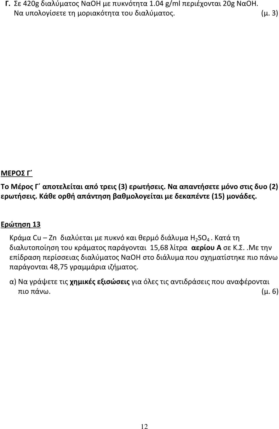 Ερώτηση 13 Kράμα Cu Zn διαλύεται με πυκνό και θερμό διάλυμα H 2 SO 4. Κατά τη διαλυτοποίηση του κράματος παράγονται 15,68 λίτρα αερίου Α σε Κ.Σ.