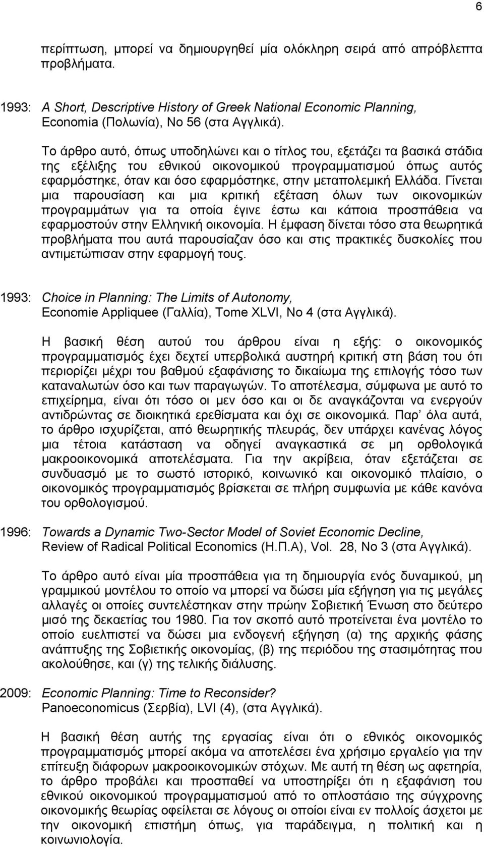 Ελλάδα. Γίνεται μια παρουσίαση και μια κριτική εξέταση όλων των οικονομικών προγραμμάτων για τα οποία έγινε έστω και κάποια προσπάθεια να εφαρμοστούν στην Ελληνική οικονομία.