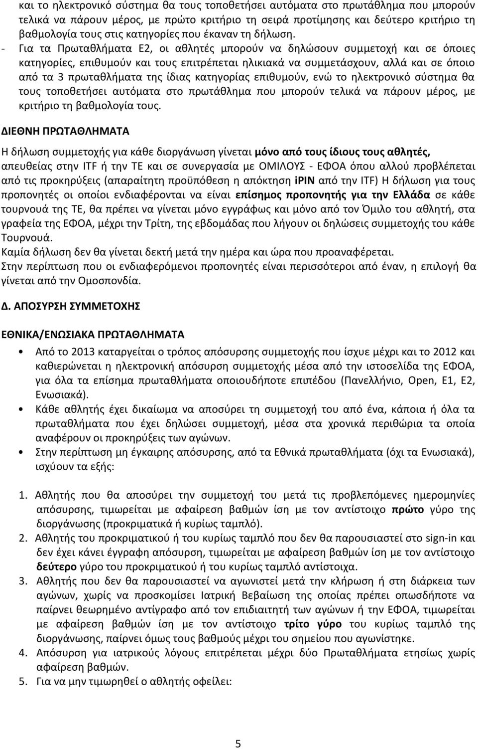 - Για τα Πρωταθλήματα Ε2, οι αθλητές μπορούν να δηλώσουν συμμετοχή και σε όποιες κατηγορίες, επιθυμούν και τους επιτρέπεται ηλικιακά να συμμετάσχουν, αλλά και σε όποιο από τα 3 πρωταθλήματα της ίδιας