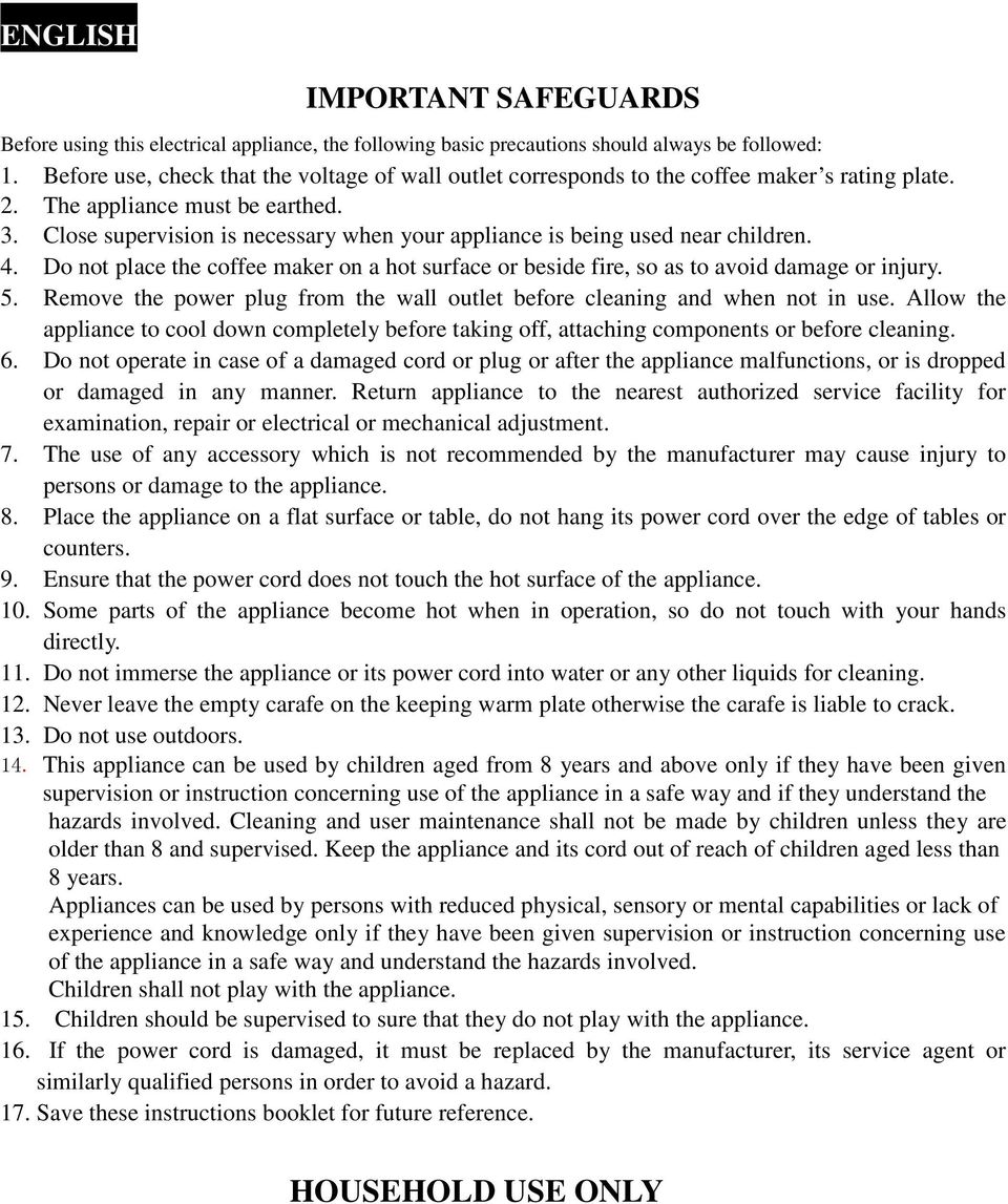 Close supervision is necessary when your appliance is being used near children. 4. Do not place the coffee maker on a hot surface or beside fire, so as to avoid damage or injury. 5.