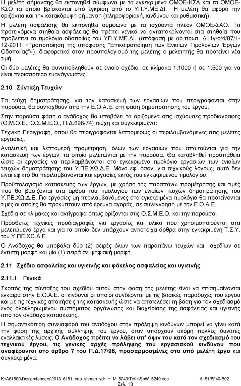 Τα προτεινόµενα στηθαία ασφάλειας θα πρέπει γενικά να ανταποκρίνονται στα στηθαία που προβλέπει το τιµολόγιο οδοποιίας του ΥΠ.Υ.ΜΕ. Ι. (απόφαση µε αρ.πρωτ.