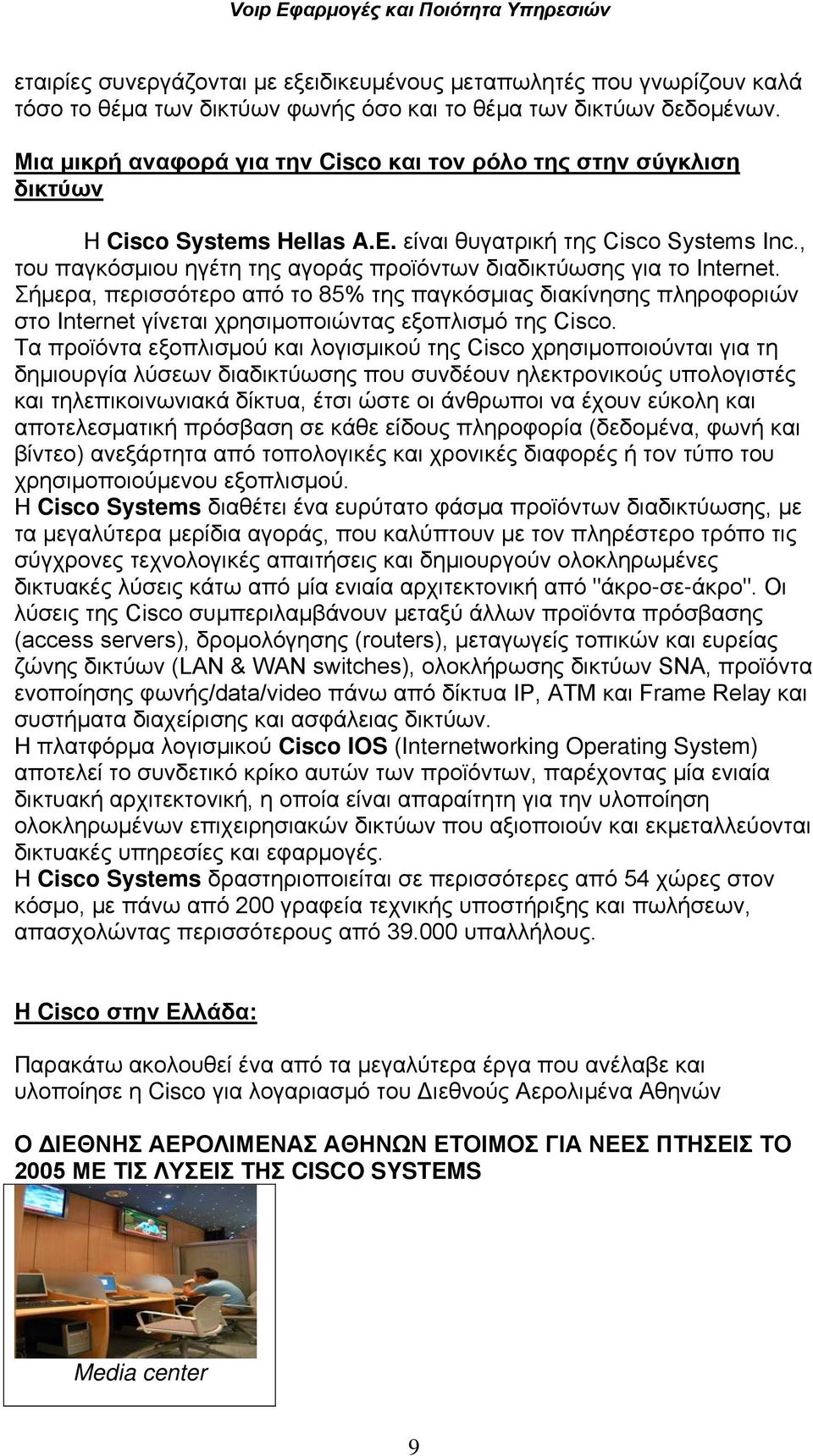 , του παγκόσμιου ηγέτη της αγοράς προϊόντων διαδικτύωσης για το Internet. Σήμερα, περισσότερο από το 85% της παγκόσμιας διακίνησης πληροφοριών στο Internet γίνεται χρησιμοποιώντας εξοπλισμό της Cisco.