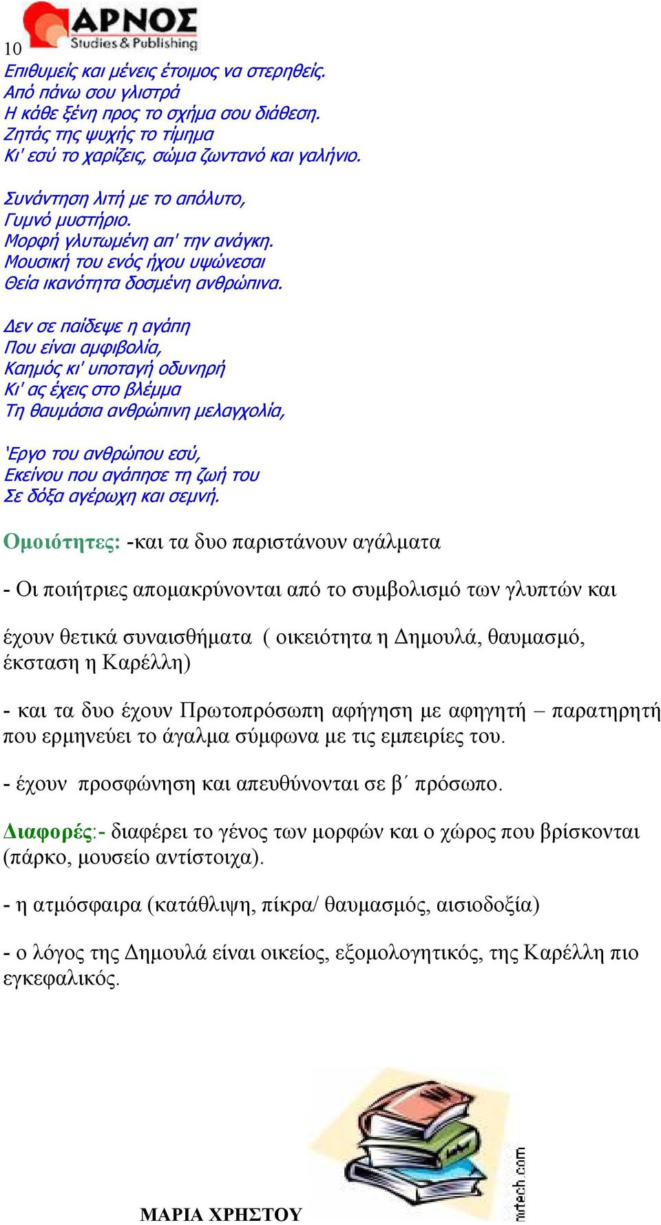 Δεν σε παίδεψε η αγάπη Που είναι αμφιβολία, Καημός κι' υποταγή οδυνηρή Κι' ας έχεις στο βλέμμα Τη θαυμάσια ανθρώπινη μελαγχολία, Εργο του ανθρώπου εσύ, Εκείνου που αγάπησε τη ζωή του Σε δόξα αγέρωχη