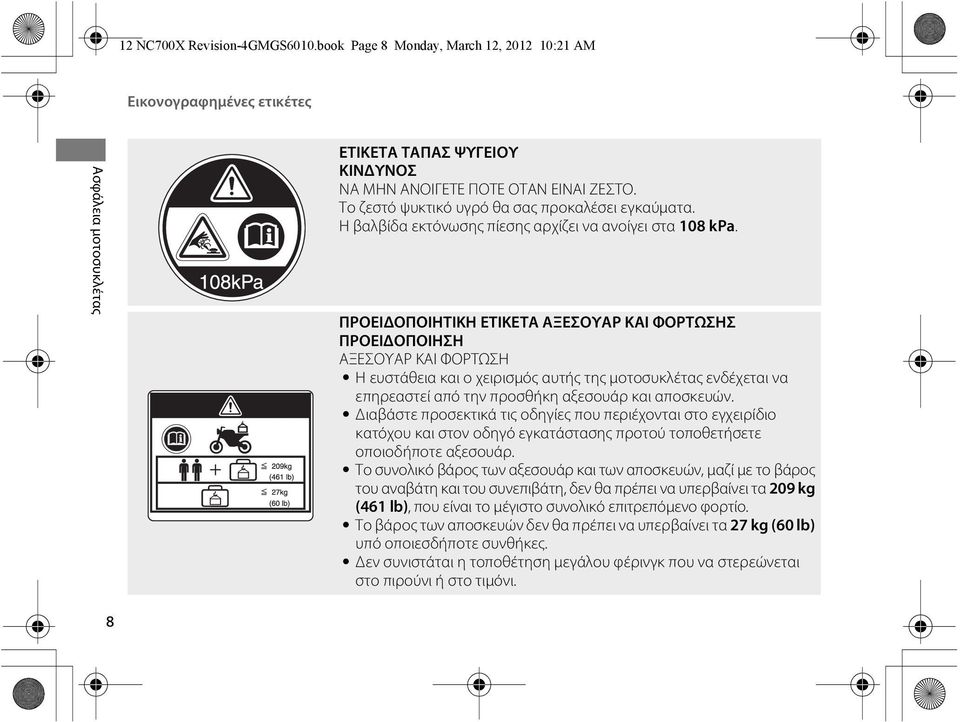 ΠΡΟΕΙΔΟΠΟΙΗΤΙΚΗ ΕΤΙΚΕΤΑ ΑΞΕΣΟΥΑΡ ΚΑΙ ΦΟΡΤΩΣΗΣ ΠΡΟΕΙΔΟΠΟΙΗΣΗ ΑΞΕΣΟΥΑΡ ΚΑΙ ΦΟΡΤΩΣΗ Η ευστάθεια και ο χειρισμός αυτής της μοτοσυκλέτας ενδέχεται να επηρεαστεί από την προσθήκη αξεσουάρ και αποσκευών.